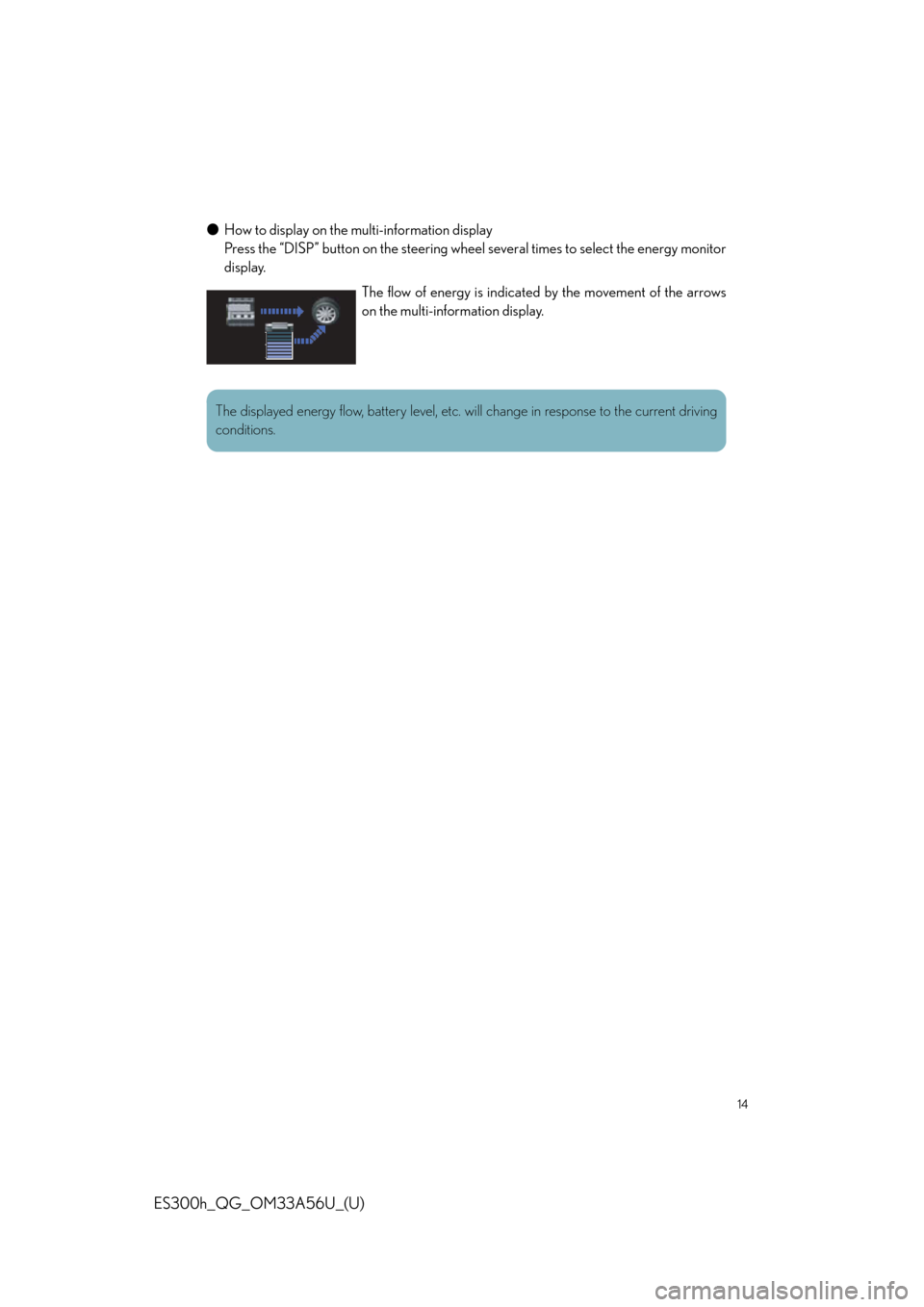 Lexus ES300h 2013 Phone Operation / Quick Guide (OM33A56U) User Guide 14
ES300h_QG_OM33A56U_(U)
●How to display on the mu lti-information display
Press the “DISP” button on the steering wheel several times to select the energy monitor
display.
The flow of energy i Lexus ES300h 2013 Phone Operation / Quick Guide (OM33A56U) User Guide 14
ES300h_QG_OM33A56U_(U)
●How to display on the mu lti-information display
Press the “DISP” button on the steering wheel several times to select the energy monitor
display.
The flow of energy i