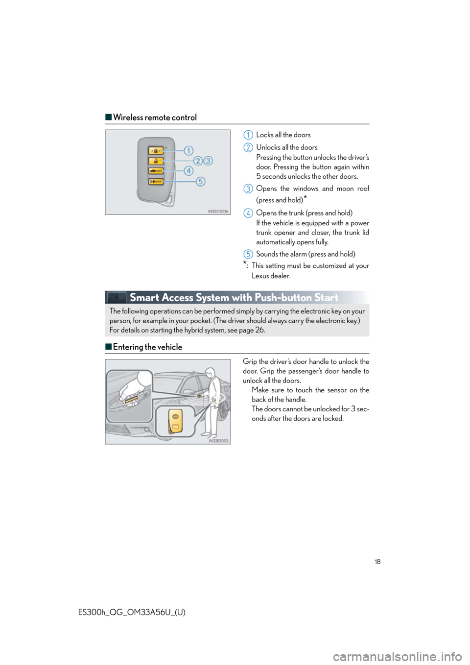 Lexus ES300h 2013 Phone Operation / Quick Guide (OM33A56U) User Guide 18
ES300h_QG_OM33A56U_(U)
■Wireless remote control
Locks all the doors
Unlocks all the doors
Pressing the button unlocks the driver’s
door. Pressing the button again within
5 seconds unlocks the o Lexus ES300h 2013 Phone Operation / Quick Guide (OM33A56U) User Guide 18
ES300h_QG_OM33A56U_(U)
■Wireless remote control
Locks all the doors
Unlocks all the doors
Pressing the button unlocks the driver’s
door. Pressing the button again within
5 seconds unlocks the o