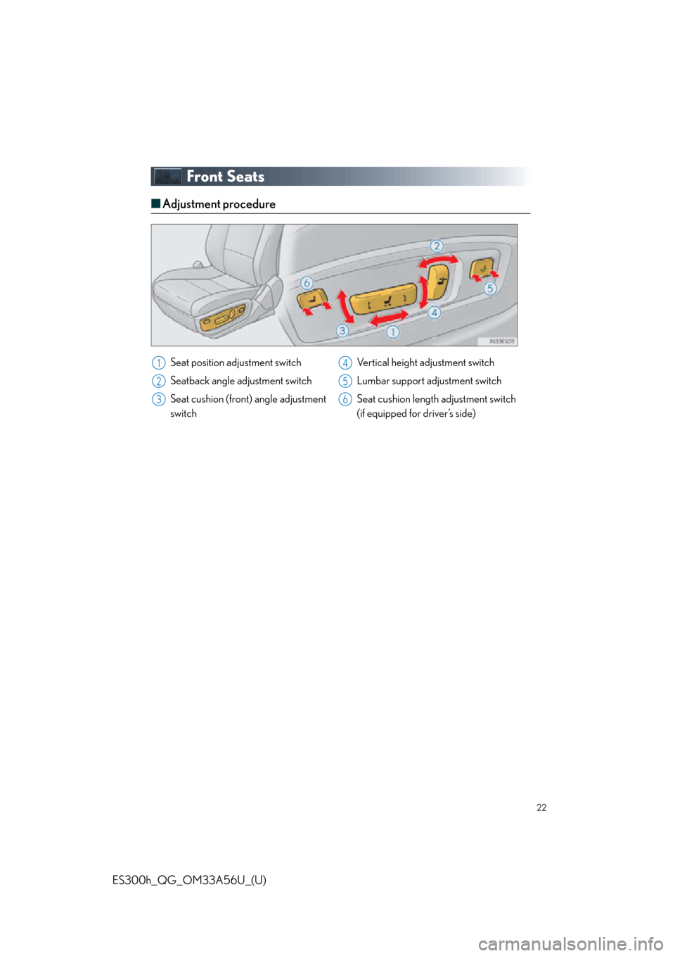 Lexus ES300h 2013  Phone Operation / Owners Manual Quick Guide (OM33A56U) 22
ES300h_QG_OM33A56U_(U)
Front Seats
■Adjustment procedure
Seat position adjustment switch
Seatback angle adjustment switch
Seat cushion (front) angle adjustment
switch Vertical height adjustment s