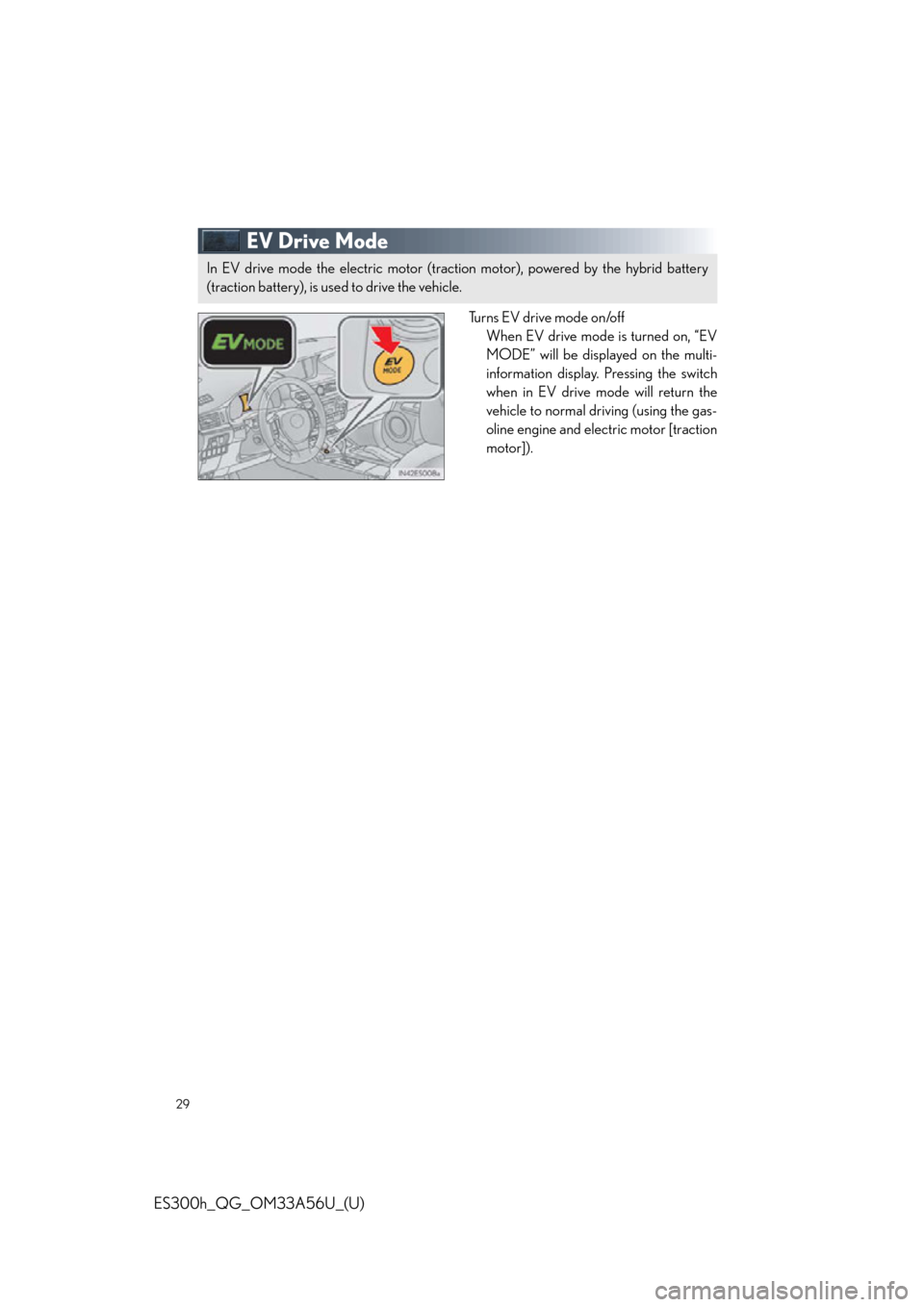 Lexus ES300h 2013 Phone Operation / Quick Guide (OM33A56U) Owners Guide 29
ES300h_QG_OM33A56U_(U)
EV Drive Mode
Tu r n s E V d r i v e m o d e o n /o f fWhen EV drive mode is turned on, “EV
MODE” will be displayed on the multi-
information display. Pressing the Lexus ES300h 2013 Phone Operation / Quick Guide (OM33A56U) Owners Guide 29
ES300h_QG_OM33A56U_(U)
EV Drive Mode
Tu r n s E V d r i v e m o d e o n /o f fWhen EV drive mode is turned on, “EV
MODE” will be displayed on the multi-
information display. Pressing the