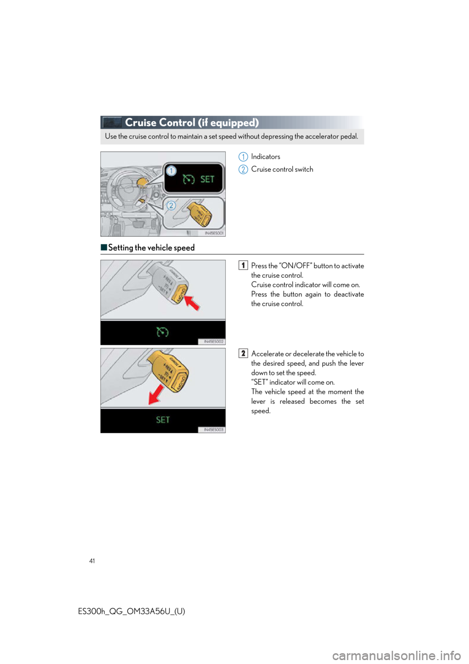 Lexus ES300h 2013 Phone Operation / Quick Guide (OM33A56U) Service Manual 41
ES300h_QG_OM33A56U_(U)
Cruise Control (if equipped)
Indicators
Cruise control switch
■Setting the vehicle speed
Press the “ON/OFF” button to activate
the cruise control.
Cruise control indica Lexus ES300h 2013 Phone Operation / Quick Guide (OM33A56U) Service Manual 41
ES300h_QG_OM33A56U_(U)
Cruise Control (if equipped)
Indicators
Cruise control switch
■Setting the vehicle speed
Press the “ON/OFF” button to activate
the cruise control.
Cruise control indica