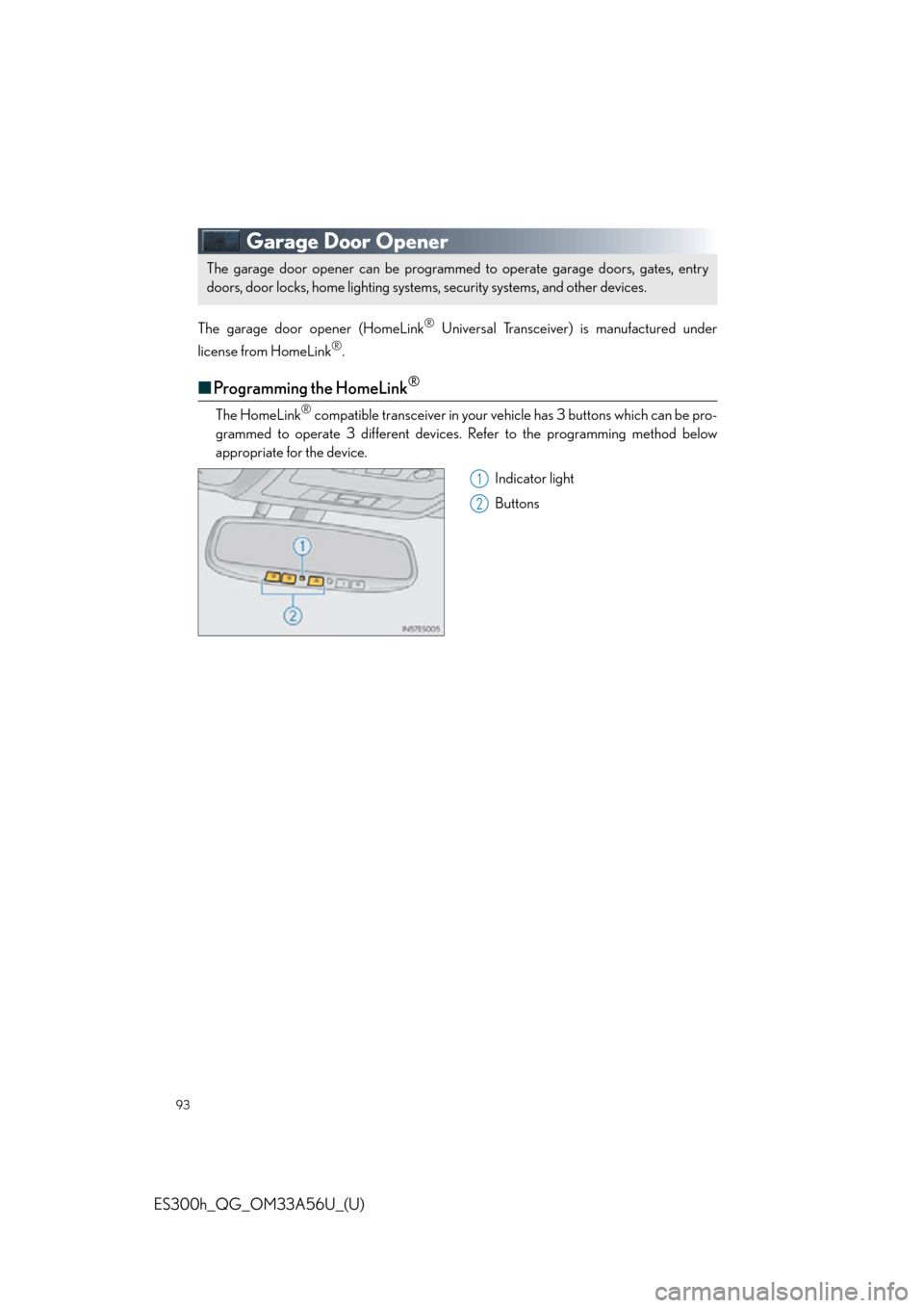 Lexus ES300h 2013 Phone Operation / Owners Manual Quick Guide (OM33A56U) 93
ES300h_QG_OM33A56U_(U)
Garage Door Opener
The garage door opener (HomeLink® Universal Transceiver) is manufactured under
license from HomeLink
®.
■ Programming the HomeLink®
The HomeLink® com Lexus ES300h 2013 Phone Operation / Owners Manual Quick Guide (OM33A56U) 93
ES300h_QG_OM33A56U_(U)
Garage Door Opener
The garage door opener (HomeLink® Universal Transceiver) is manufactured under
license from HomeLink
®.
■ Programming the HomeLink®
The HomeLink® com