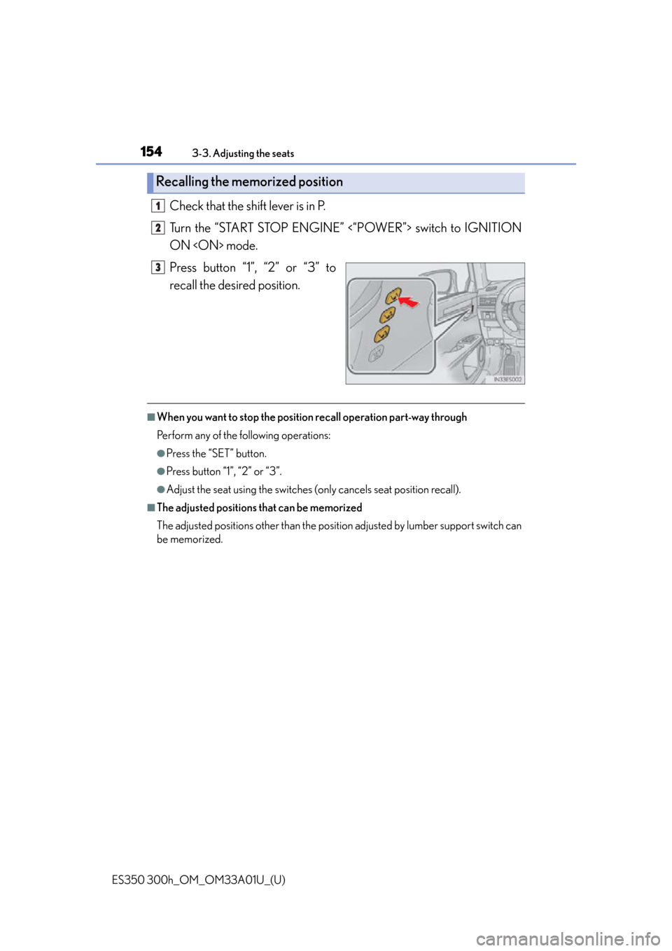 Lexus ES300h 2013  2013-2015 ES350/300h TVIP V4 Remote Engine Starter (RES) Owners /  (OM33A01U) Service Manual 154
ES350 300h_OM_OM33A01U_(U)
3-3. Adjusting the seats
Check that the shift lever is in P.
Turn the “START STOP ENGINE” <“POWER”> switch to IGNITION
ON <ON> mode.
Press button “1”, “2�