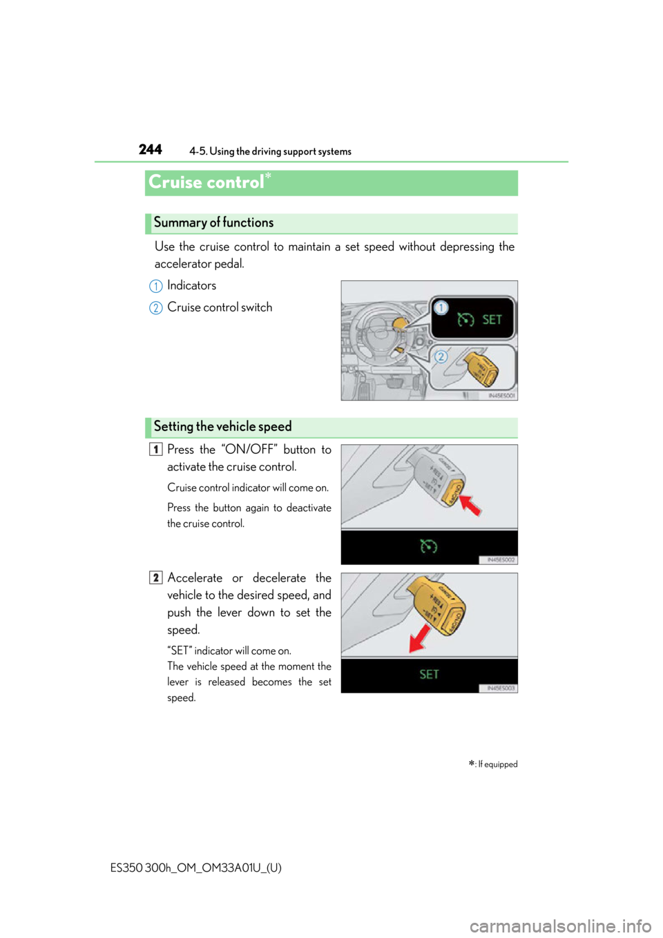 Lexus ES300h 2013  2013-2015 ES350/300h TVIP V4 Remote Engine Starter (RES) Owners / Owners Manual (OM33A01U) 244
ES350 300h_OM_OM33A01U_(U)
4-5. Using the driving support systems
Cruise control
Use the cruise control to maintain a set speed without depressing the
accelerator pedal. 
Indicators
Cruise cont