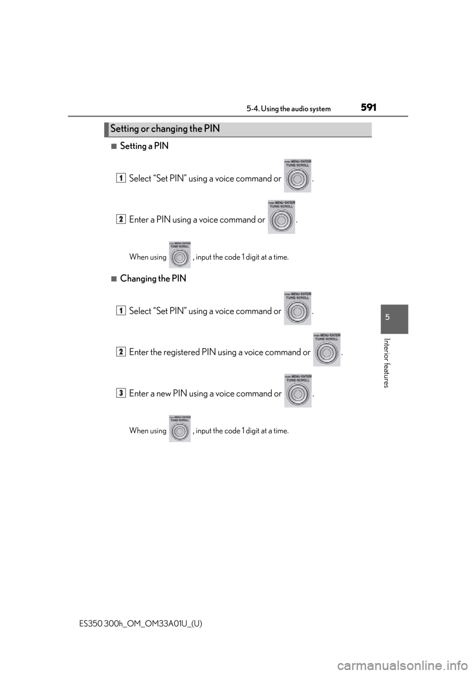Lexus ES300h 2013  2013-2015 ES350/300h TVIP V4 Remote Engine Starter (RES) Owners / Owners Manual (OM33A01U) ES350 300h_OM_OM33A01U_(U)
5915-4. Using the audio system
5
Interior features
■Setting a PINSelect “Set PIN” using a voice command or  .
Enter a PIN using a voice command or  .
When using   , in