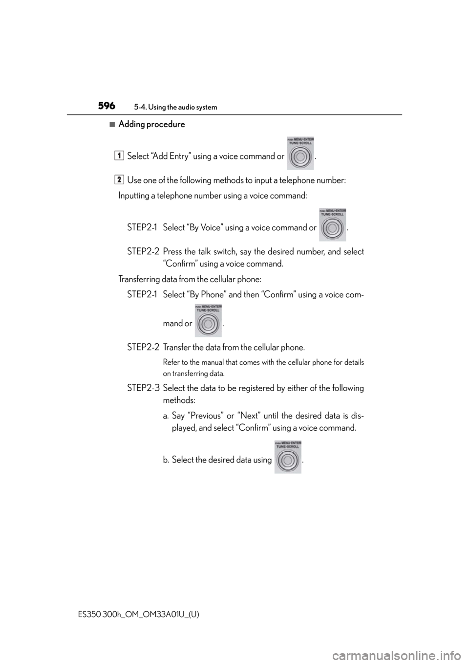 Lexus ES300h 2013  2013-2015 ES350/300h TVIP V4 Remote Engine Starter (RES) Owners / Owners Manual (OM33A01U) 596
ES350 300h_OM_OM33A01U_(U)
5-4. Using the audio system
■Adding procedureSelect “Add Entry” using a voice command or  .
Use one of the following methods to input a telephone number:
Inputting