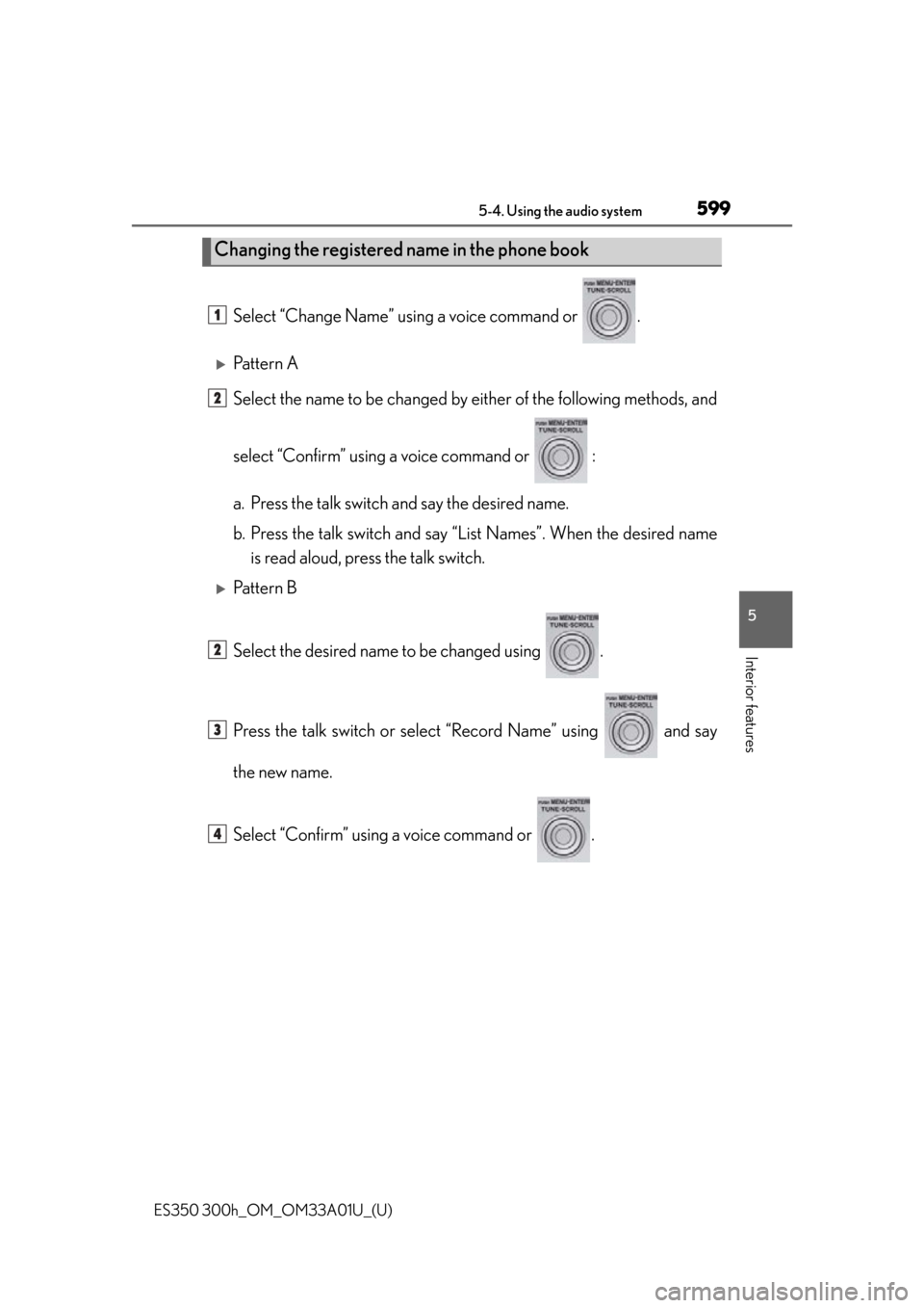 Lexus ES300h 2013  2013-2015 ES350/300h TVIP V4 Remote Engine Starter (RES) Owners / Owners Manual (OM33A01U) ES350 300h_OM_OM33A01U_(U)
5995-4. Using the audio system
5
Interior features
Select “Change Name” using a voice command or  .
Pattern A
Select the name to be changed by either of the following