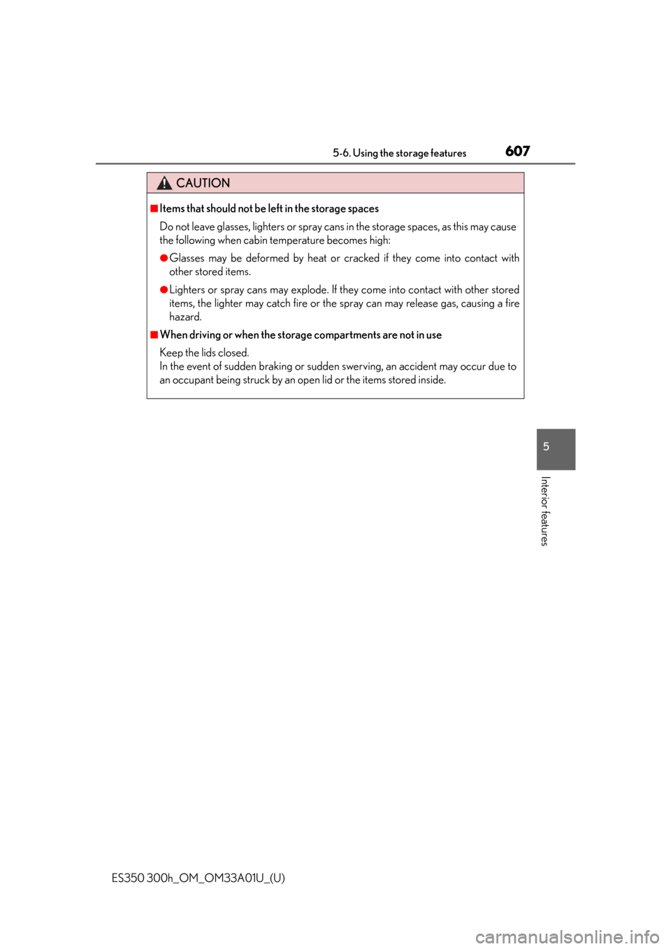 Lexus ES300h 2013  2013-2015 ES350/300h TVIP V4 Remote Engine Starter (RES) Owners / Owners Manual (OM33A01U) ES350 300h_OM_OM33A01U_(U)
6075-6. Using the storage features
5
Interior features
CAUTION
■Items that should not be left in the storage spaces
Do not leave glasses, lighters or spray cans in the sto