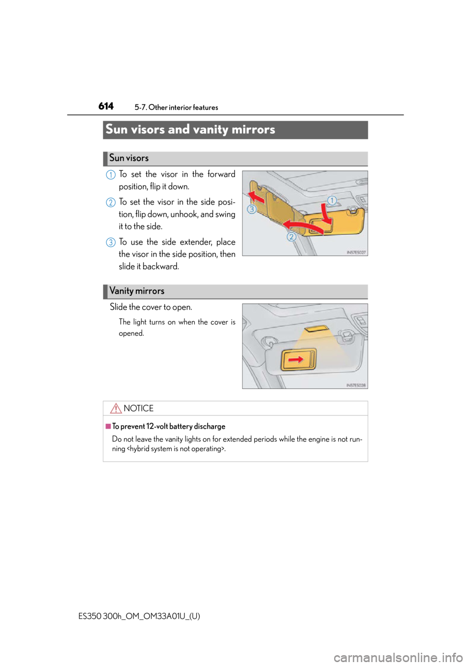 Lexus ES300h 2013  2013-2015 ES350/300h TVIP V4 Remote Engine Starter (RES) Owners / Owners Manual (OM33A01U) 614
ES350 300h_OM_OM33A01U_(U)
5-7. Other interior features
Sun visors and vanity mirrors
To set the visor in the forward
position, flip it down.
To set the visor in the side posi-
tion, flip down, un