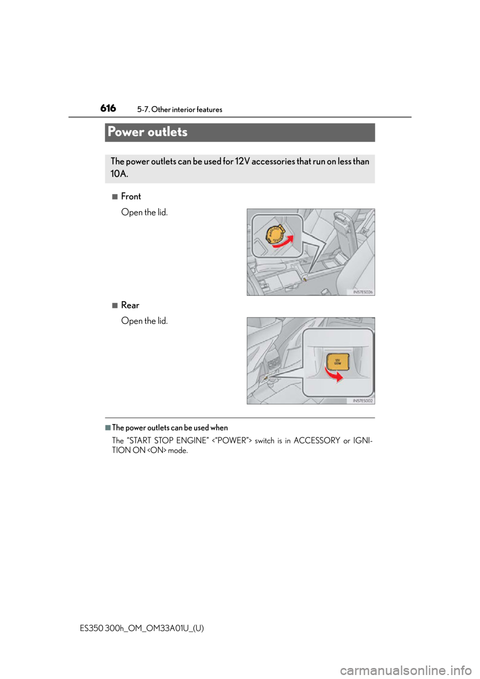 Lexus ES300h 2013  2013-2015 ES350/300h TVIP V4 Remote Engine Starter (RES) Owners / Owners Manual (OM33A01U) 616
ES350 300h_OM_OM33A01U_(U)
5-7. Other interior features
Power outlets
■Front
Open the lid.
■Rear
Open the lid.
■The power outlets can be used when
The “START STOP ENGINE” <“POWER”> s