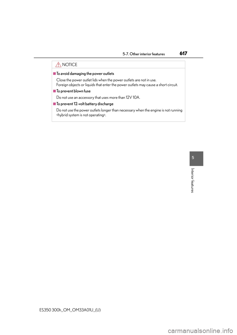 Lexus ES300h 2013  2013-2015 ES350/300h TVIP V4 Remote Engine Starter (RES) Owners / Owners Manual (OM33A01U) ES350 300h_OM_OM33A01U_(U)
6175-7. Other interior features
5
Interior features
NOTICE
■To avoid damaging the power outlets
Close the power outlet lids when the power outlets are not in use. 
Foreign