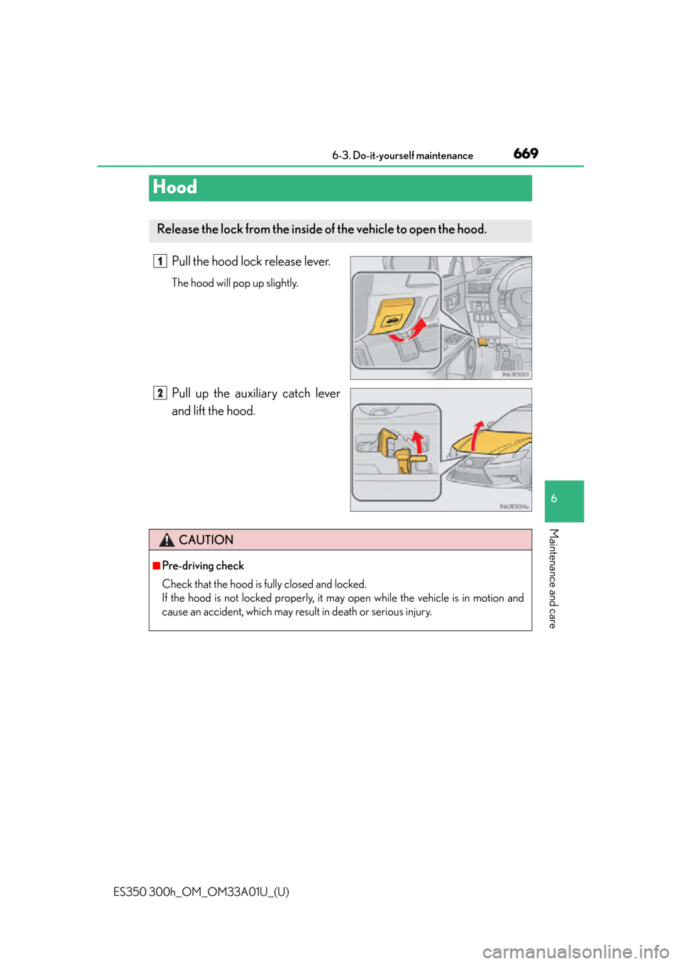Lexus ES300h 2013  2013-2015 ES350/300h TVIP V4 Remote Engine Starter (RES) Owners / Owners Manual (OM33A01U) 669
ES350 300h_OM_OM33A01U_(U)
6-3. Do-it-yourself maintenance
6
Maintenance and care
Hood
Pull the hood lock release lever.
The hood will pop up slightly.
Pull up the auxiliary catch lever
and lift t