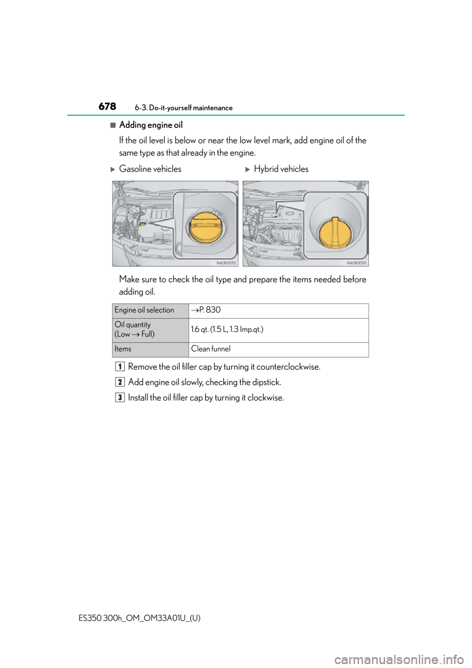 Lexus ES300h 2013  2013-2015 ES350/300h TVIP V4 Remote Engine Starter (RES) Owners / Owners Manual (OM33A01U) 678
ES350 300h_OM_OM33A01U_(U)
6-3. Do-it-yourself maintenance
■Adding engine oil
If the oil level is below or near the low level mark, add engine oil of the
same type as that already in the engine.
