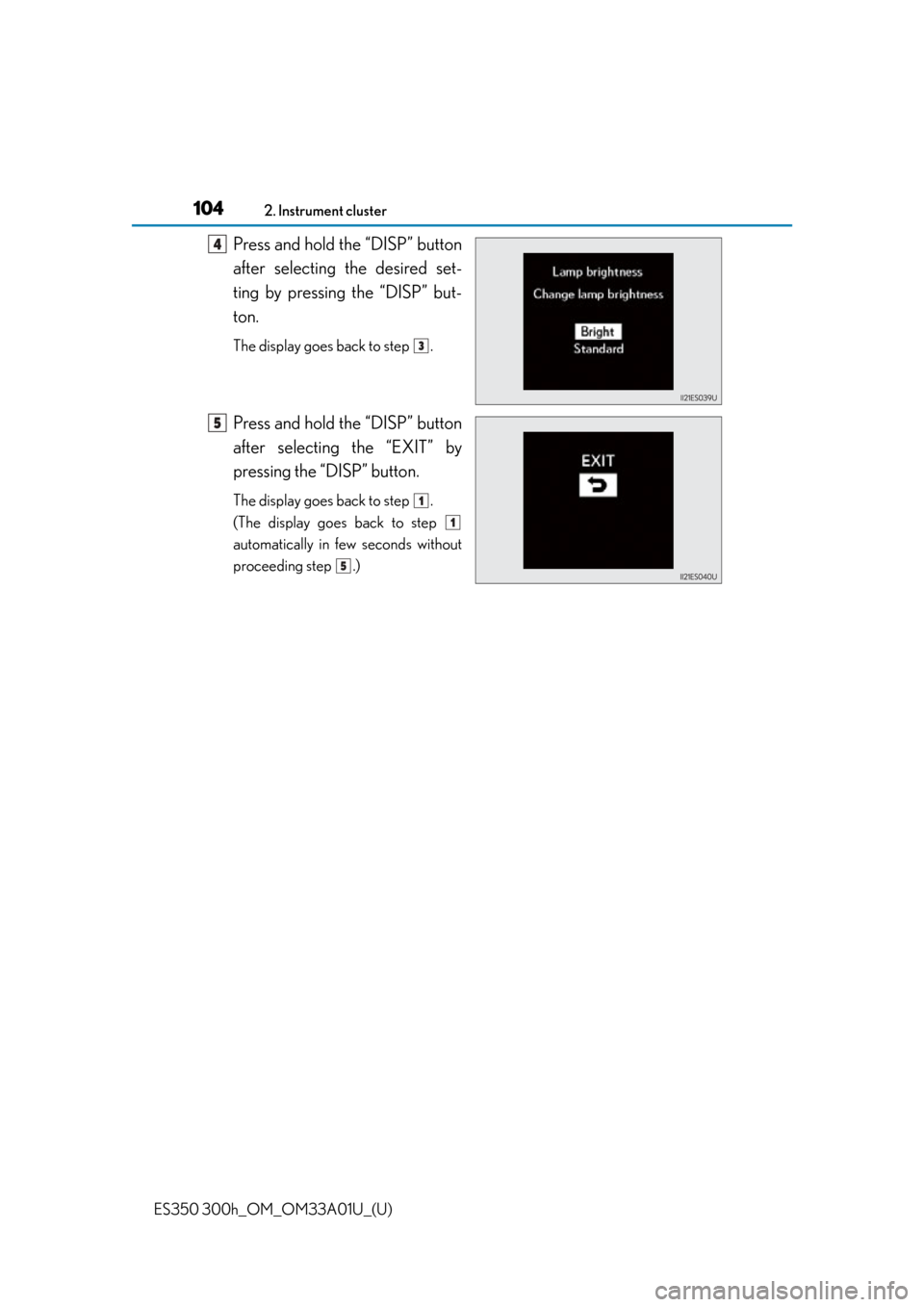 Lexus ES300h 2013 Maintenance and care / Owners Manual (OM33A01U) 104
ES350 300h_OM_OM33A01U_(U)
2. Instrument cluster
Press and hold the “DISP” button
after selecting the desired set-
ting by pressing the “DISP” but-
ton.
The display goes back to step .
Pr Lexus ES300h 2013 Maintenance and care / Owners Manual (OM33A01U) 104
ES350 300h_OM_OM33A01U_(U)
2. Instrument cluster
Press and hold the “DISP” button
after selecting the desired set-
ting by pressing the “DISP” but-
ton.
The display goes back to step .
Pr