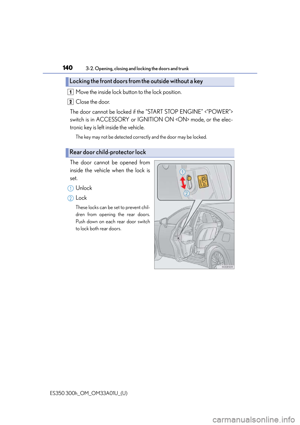 Lexus ES300h 2013 Maintenance and care / Owners Manual (OM33A01U) 140
ES350 300h_OM_OM33A01U_(U)
3-2. Opening, closing and locking the doors and trunk
Move the inside lock button to the lock position.
Close the door.
The door cannot be locked if the “START STOP EN Lexus ES300h 2013 Maintenance and care / Owners Manual (OM33A01U) 140
ES350 300h_OM_OM33A01U_(U)
3-2. Opening, closing and locking the doors and trunk
Move the inside lock button to the lock position.
Close the door.
The door cannot be locked if the “START STOP EN