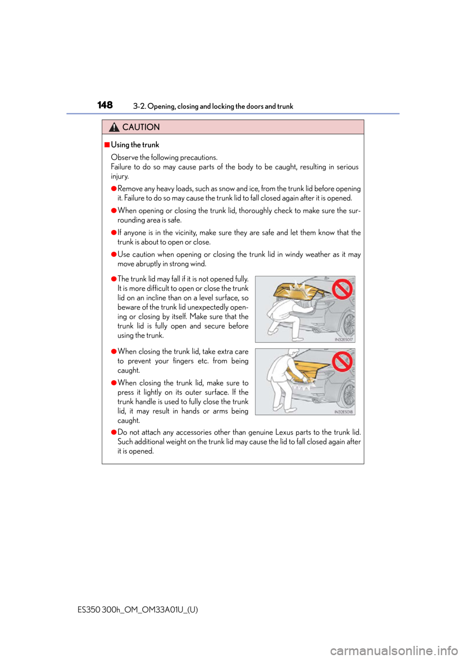 Lexus ES300h 2013 Maintenance and care / Owners Manual (OM33A01U) 148
ES350 300h_OM_OM33A01U_(U)
3-2. Opening, closing and locking the doors and trunk
CAUTION
■Using the trunk
Observe the following precautions.
Failure to do so may cause parts of the body to be ca Lexus ES300h 2013 Maintenance and care / Owners Manual (OM33A01U) 148
ES350 300h_OM_OM33A01U_(U)
3-2. Opening, closing and locking the doors and trunk
CAUTION
■Using the trunk
Observe the following precautions.
Failure to do so may cause parts of the body to be ca