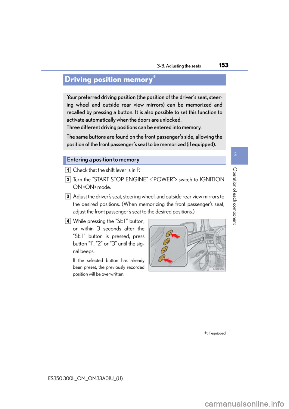 Lexus ES300h 2013 Maintenance and care / Owners Manual (OM33A01U) 153
ES350 300h_OM_OM33A01U_(U)
3-3. Adjusting the seats
3
Operation of each component
Driving position memory
Check that the shift lever is in P.
Turn the “START STOP ENGINE” <“POWER”> swit Lexus ES300h 2013 Maintenance and care / Owners Manual (OM33A01U) 153
ES350 300h_OM_OM33A01U_(U)
3-3. Adjusting the seats
3
Operation of each component
Driving position memory
Check that the shift lever is in P.
Turn the “START STOP ENGINE” <“POWER”> swit