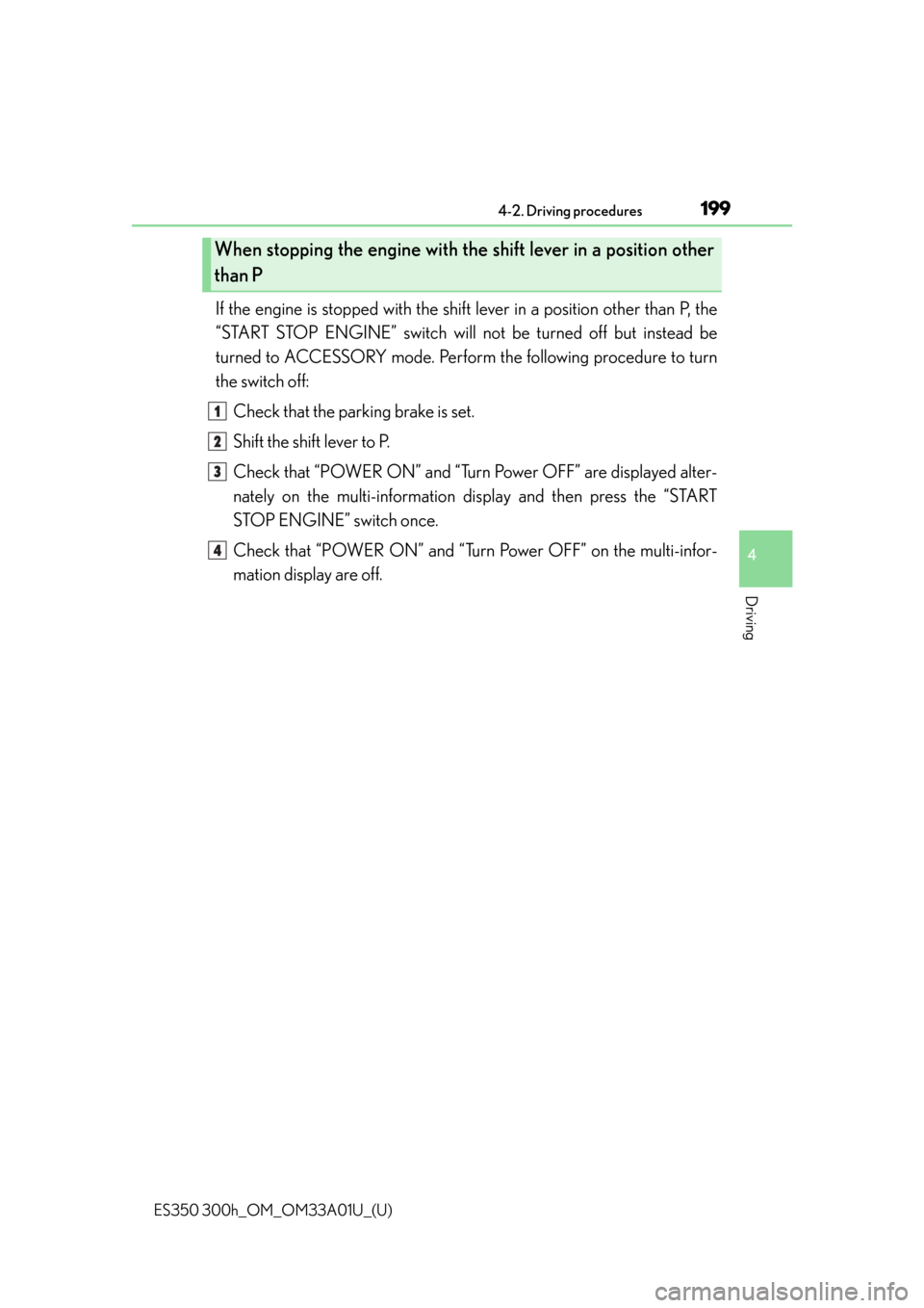 Lexus ES300h 2013 Maintenance and care / Owners Manual (OM33A01U) ES350 300h_OM_OM33A01U_(U)
1994-2. Driving procedures
4
Driving
If the engine is stopped with the shift lever in a position other than P, the
“START STOP ENGINE” switch will not be turned off but Lexus ES300h 2013 Maintenance and care / Owners Manual (OM33A01U) ES350 300h_OM_OM33A01U_(U)
1994-2. Driving procedures
4
Driving
If the engine is stopped with the shift lever in a position other than P, the
“START STOP ENGINE” switch will not be turned off but