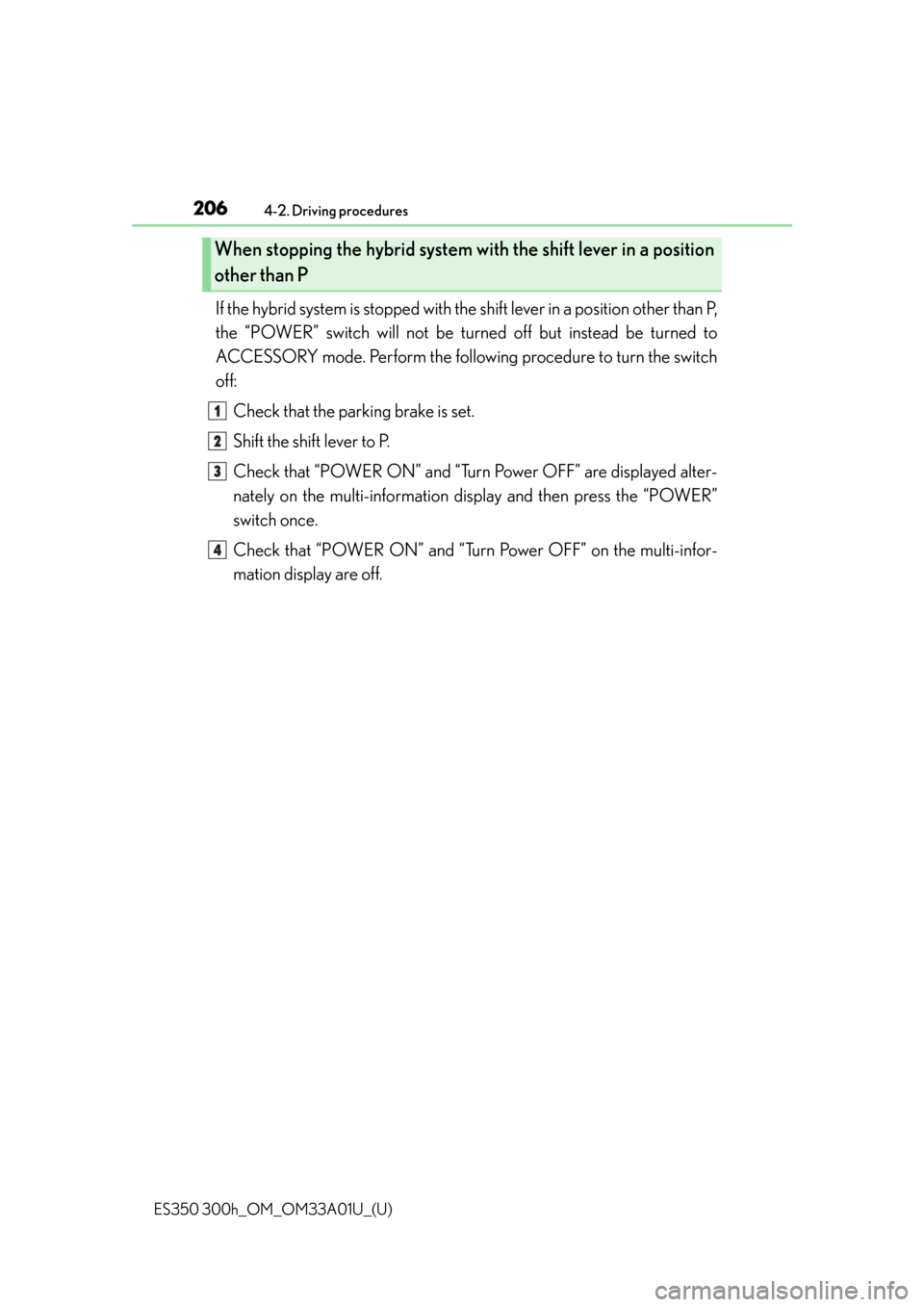 Lexus ES300h 2013 Maintenance and care / Owners Manual (OM33A01U) 206
ES350 300h_OM_OM33A01U_(U)
4-2. Driving procedures
If the hybrid system is stopped with the shift lever in a position other than P,
the “POWER” switch will not be tu rned off but instead be tu Lexus ES300h 2013 Maintenance and care / Owners Manual (OM33A01U) 206
ES350 300h_OM_OM33A01U_(U)
4-2. Driving procedures
If the hybrid system is stopped with the shift lever in a position other than P,
the “POWER” switch will not be tu rned off but instead be tu