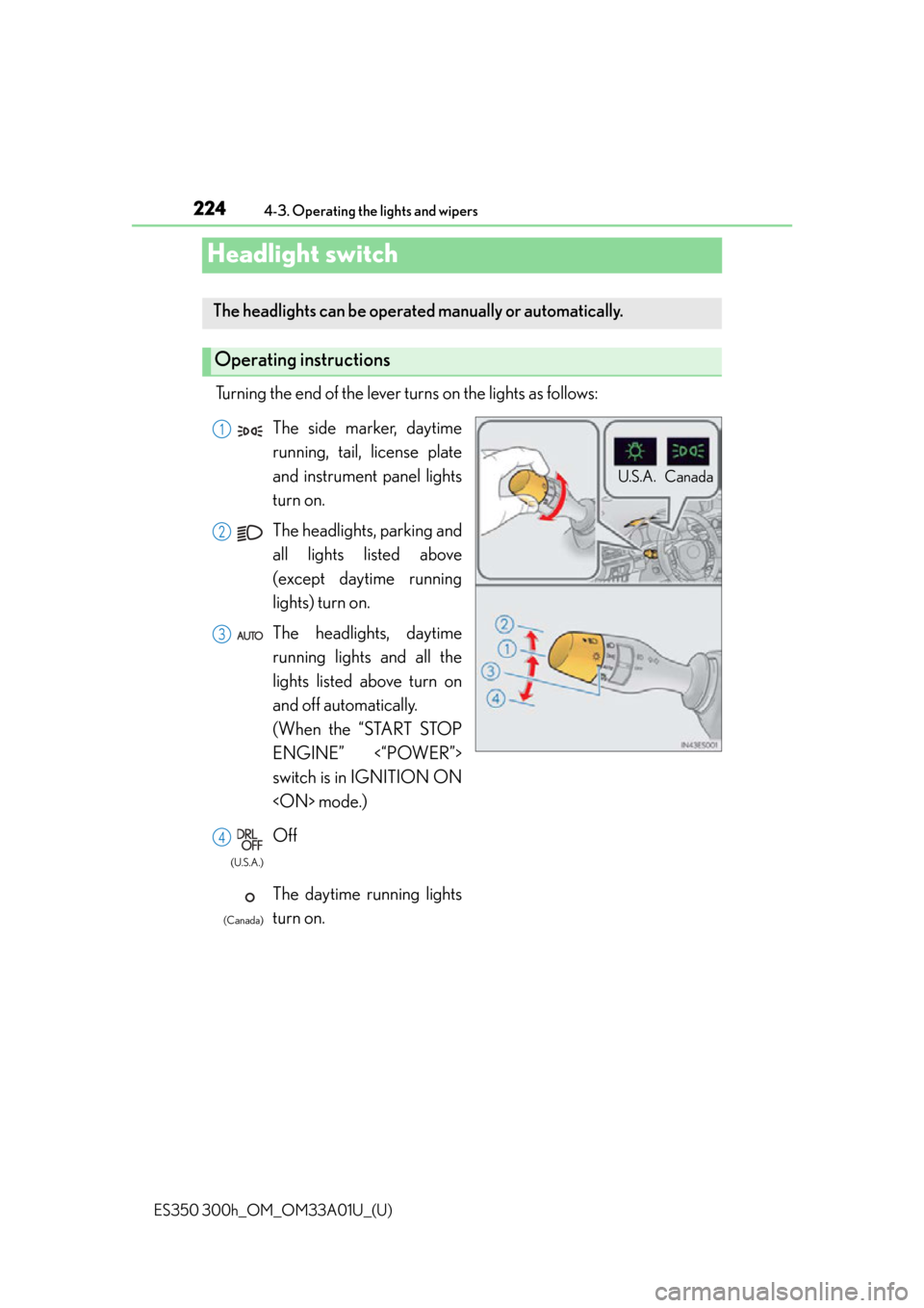 Lexus ES300h 2013  Maintenance and care / Owners Manual (OM33A01U) 224
ES350 300h_OM_OM33A01U_(U)
4-3. Operating the lights and wipers
Headlight switch
Turning the end of the lever turns on the lights as follows:
The headlights can be operated manually or automatical