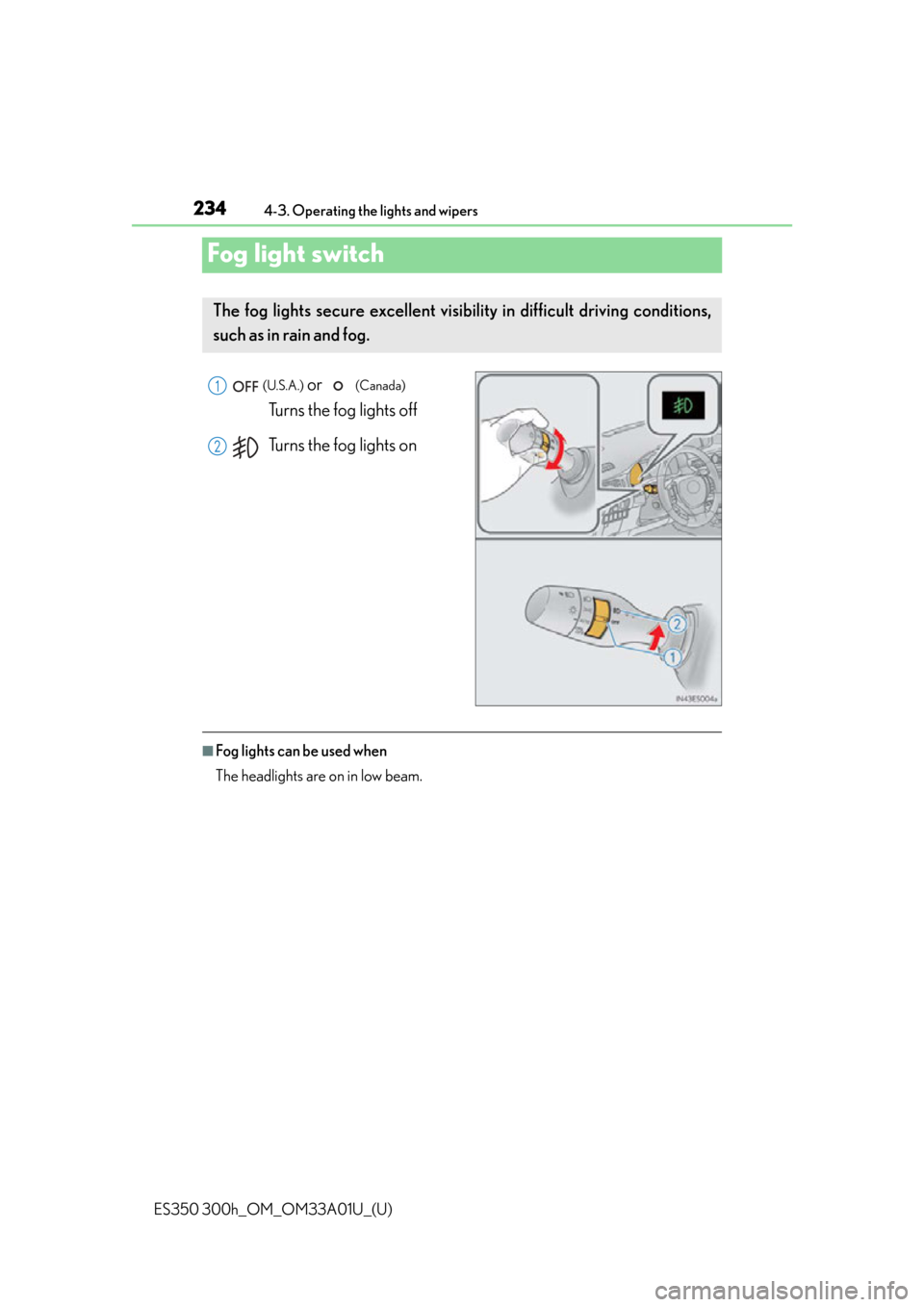 Lexus ES300h 2013 Maintenance and care / Owners Manual (OM33A01U) 234
ES350 300h_OM_OM33A01U_(U)
4-3. Operating the lights and wipers
Fog light switch
(U.S.A.) or (Canada)
Turns the fog lights off
Turns the fog lights on
■Fog lights can be used when
The headli Lexus ES300h 2013 Maintenance and care / Owners Manual (OM33A01U) 234
ES350 300h_OM_OM33A01U_(U)
4-3. Operating the lights and wipers
Fog light switch
(U.S.A.) or (Canada)
Turns the fog lights off
Turns the fog lights on
■Fog lights can be used when
The headli