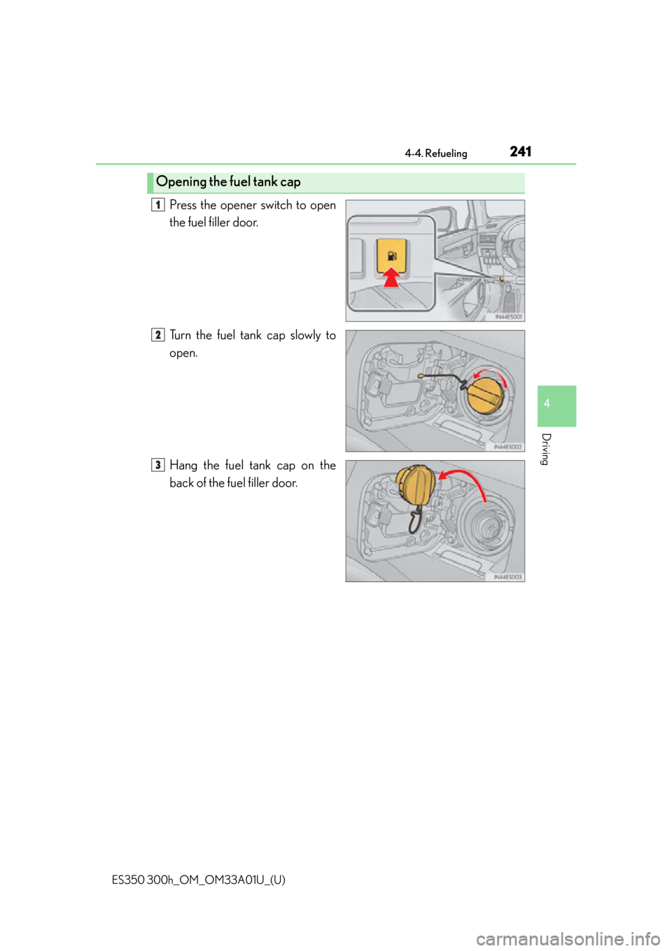 Lexus ES300h 2013  Maintenance and care / Owners Manual (OM33A01U) ES350 300h_OM_OM33A01U_(U)
2414-4. Refueling
4
Driving
Press the opener switch to open
the fuel filler door.
Turn the fuel tank cap slowly to
open.
Hang the fuel tank cap on the
back of the fuel fille