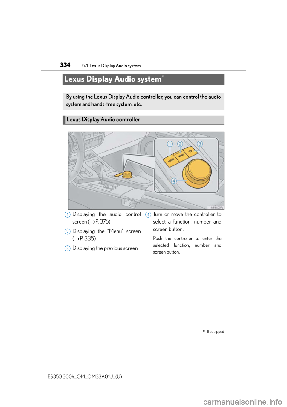 Lexus ES300h 2013 Maintenance and care / Owners Manual (OM33A01U) 334
ES350 300h_OM_OM33A01U_(U)
5-1. Lexus Display Audio system
Lexus Display Audio system
: If equipped
By using the Lexus Display Audio controller, you can control the audio
system and hands-fr Lexus ES300h 2013 Maintenance and care / Owners Manual (OM33A01U) 334
ES350 300h_OM_OM33A01U_(U)
5-1. Lexus Display Audio system
Lexus Display Audio system
: If equipped
By using the Lexus Display Audio controller, you can control the audio
system and hands-fr