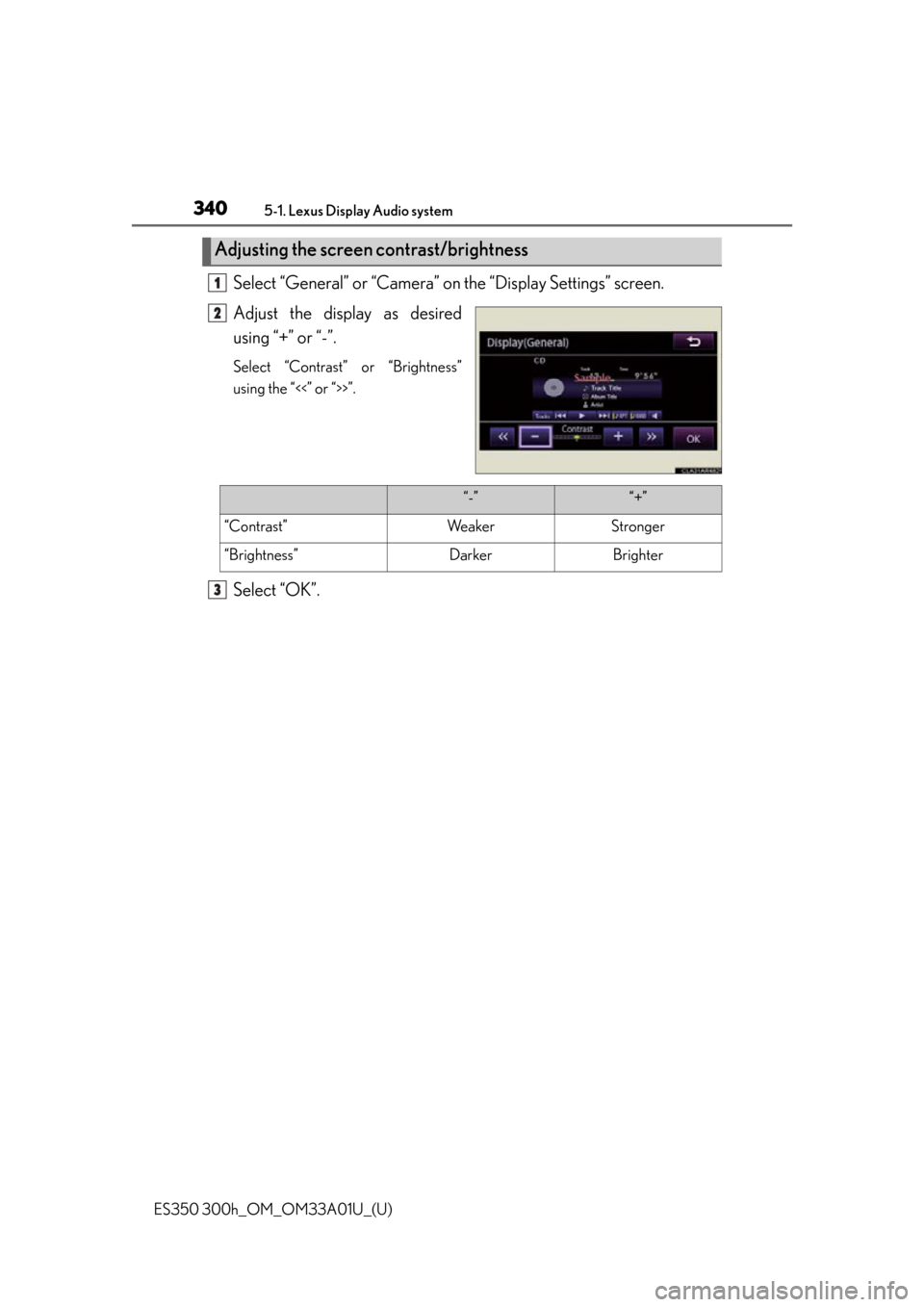 Lexus ES300h 2013 Maintenance and care / Owners Manual (OM33A01U) 3405-1. Lexus Display Audio system
ES350 300h_OM_OM33A01U_(U)
Select “General” or “Camera” on the “Display Settings” screen.
Adjust the display as desired
using “+” or “-”.
Select Lexus ES300h 2013 Maintenance and care / Owners Manual (OM33A01U) 3405-1. Lexus Display Audio system
ES350 300h_OM_OM33A01U_(U)
Select “General” or “Camera” on the “Display Settings” screen.
Adjust the display as desired
using “+” or “-”.
Select
