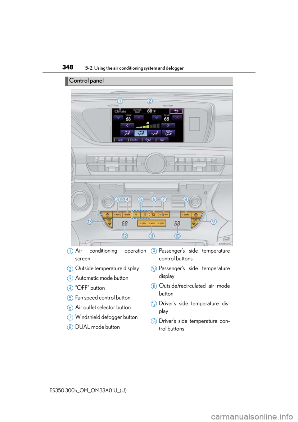 Lexus ES300h 2013  Maintenance and care / Owners Manual (OM33A01U) 348
ES350 300h_OM_OM33A01U_(U)
5-2. Using the air conditioning system and defogger
Control panel
Air conditioning operation
screen
Outside temperature display
Automatic mode button
“OFF” button
Fa