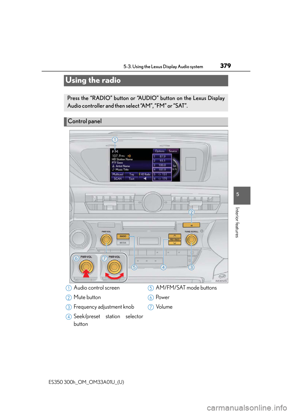 Lexus ES300h 2013  Maintenance and care / Owners Manual (OM33A01U) 379
ES350 300h_OM_OM33A01U_(U)
5-3. Using the Lexus Display Audio system
5
Interior features
Using the radio
Press the “RADIO” button or “AUDIO” button on the Lexus Display
Audio controller an