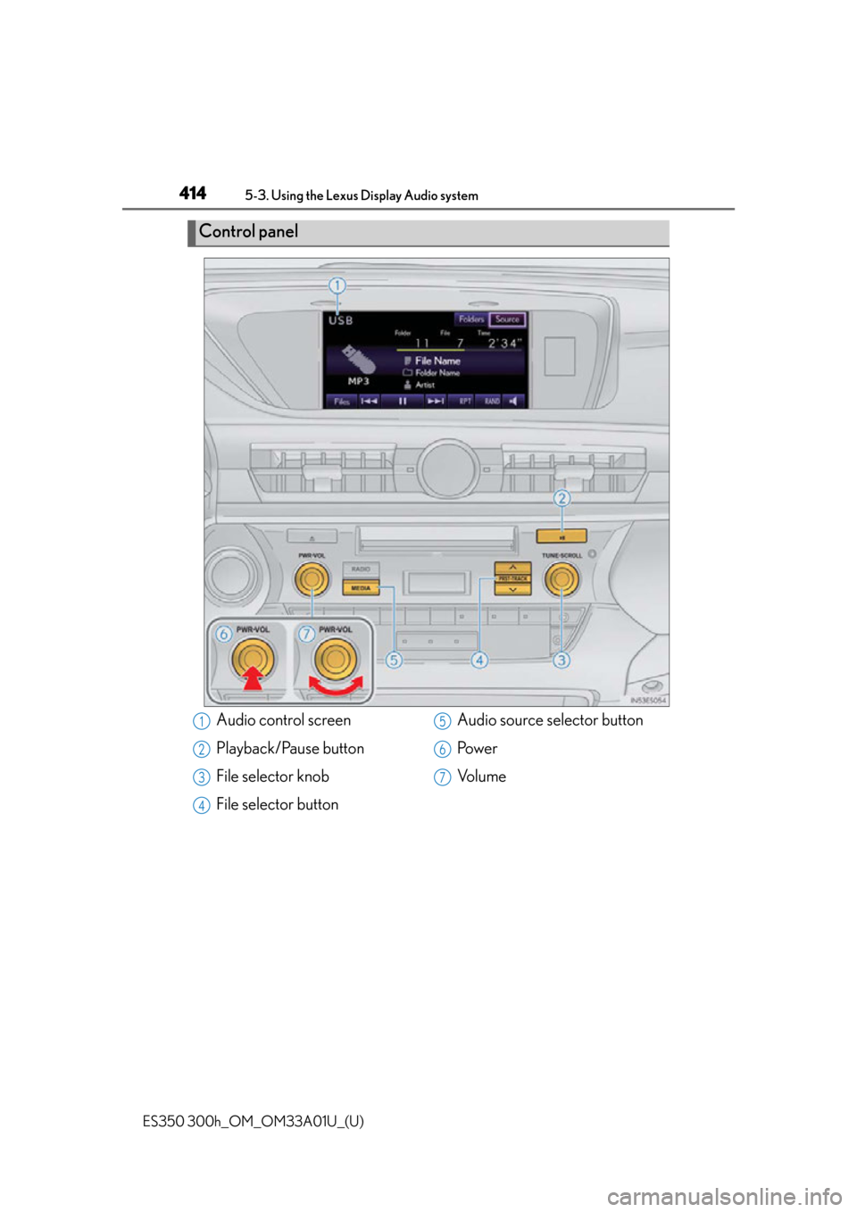 Lexus ES300h 2013 Maintenance and care / Owners Manual (OM33A01U) 414
ES350 300h_OM_OM33A01U_(U)
5-3. Using the Lexus Display Audio system
Control panel
Audio control screen
Playback/Pause button
File selector knob
File selector buttonAudio source selector button
Po Lexus ES300h 2013 Maintenance and care / Owners Manual (OM33A01U) 414
ES350 300h_OM_OM33A01U_(U)
5-3. Using the Lexus Display Audio system
Control panel
Audio control screen
Playback/Pause button
File selector knob
File selector buttonAudio source selector button
Po