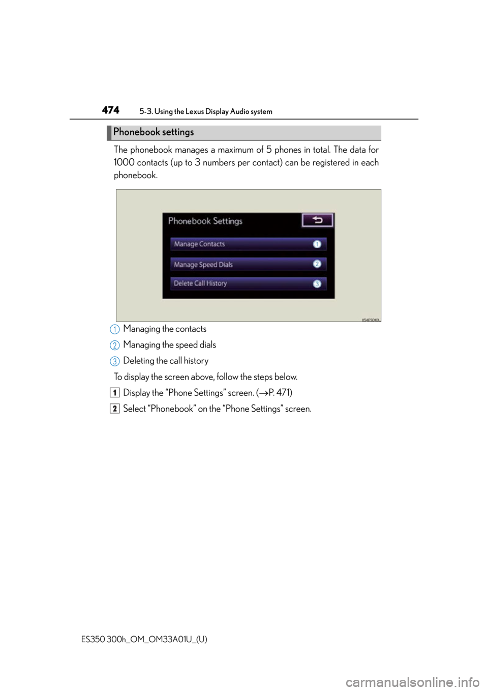 Lexus ES300h 2013  Maintenance and care / Owners Manual (OM33A01U) 474
ES350 300h_OM_OM33A01U_(U)
5-3. Using the Lexus Display Audio system
The phonebook manages a maximum of 5 phones in total. The data for
1000 contacts (up to 3 numbers per  contact) can be register