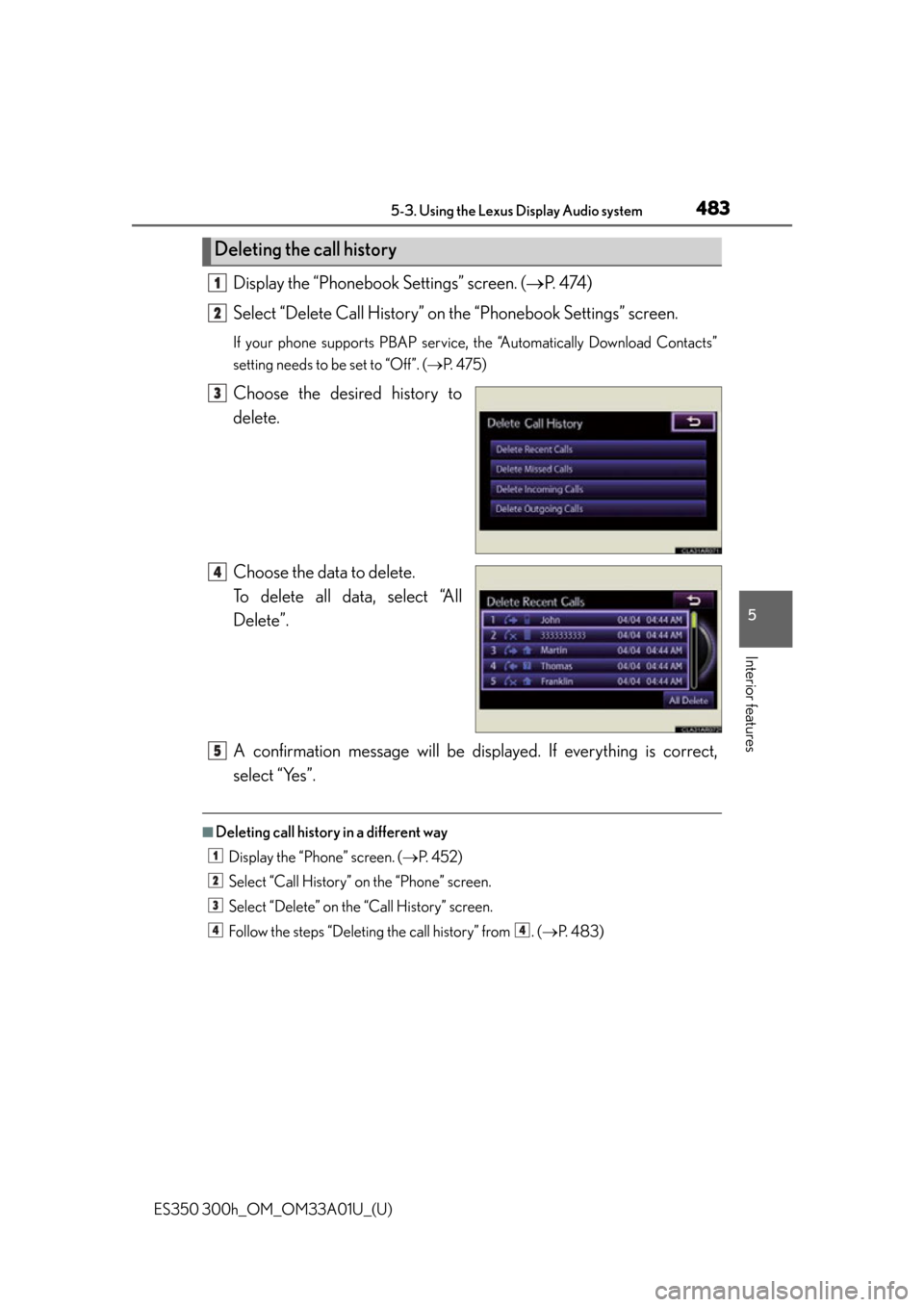 Lexus ES300h 2013 Maintenance and care / Owners Manual (OM33A01U) ES350 300h_OM_OM33A01U_(U)
4835-3. Using the Lexus Display Audio system
5
Interior features
Display the “Phonebook Settings” screen. (P. 4 74 )
Select “Delete Call History” on the “Phon Lexus ES300h 2013 Maintenance and care / Owners Manual (OM33A01U) ES350 300h_OM_OM33A01U_(U)
4835-3. Using the Lexus Display Audio system
5
Interior features
Display the “Phonebook Settings” screen. (P. 4 74 )
Select “Delete Call History” on the “Phon