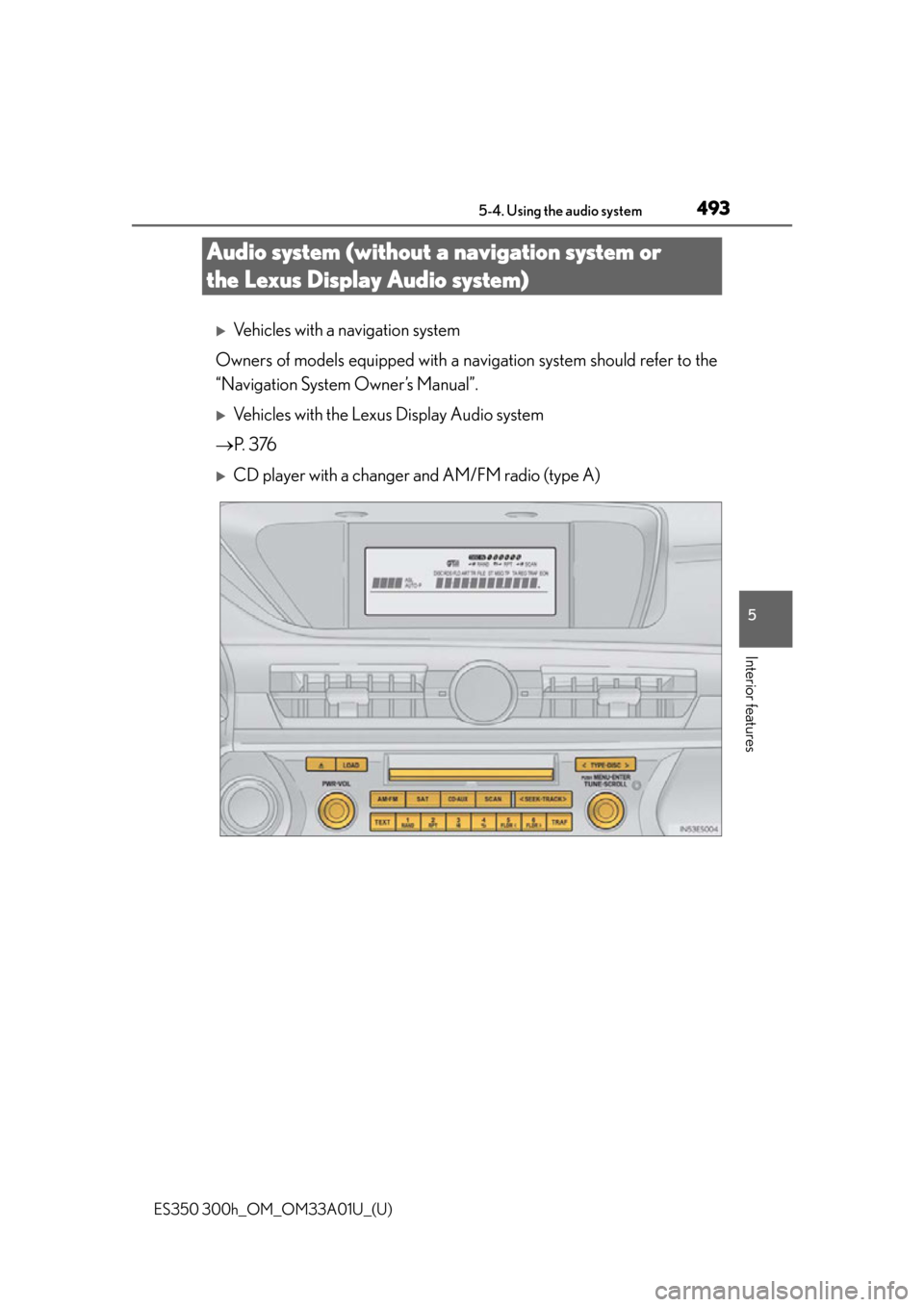 Lexus ES300h 2013  Maintenance and care / Owners Manual (OM33A01U) 493
ES350 300h_OM_OM33A01U_(U)
5-4. Using the audio system
5
Interior features
Audio system (without a navigation system or 
the Lexus Display Audio system)
Vehicles with a navigation system
Owners