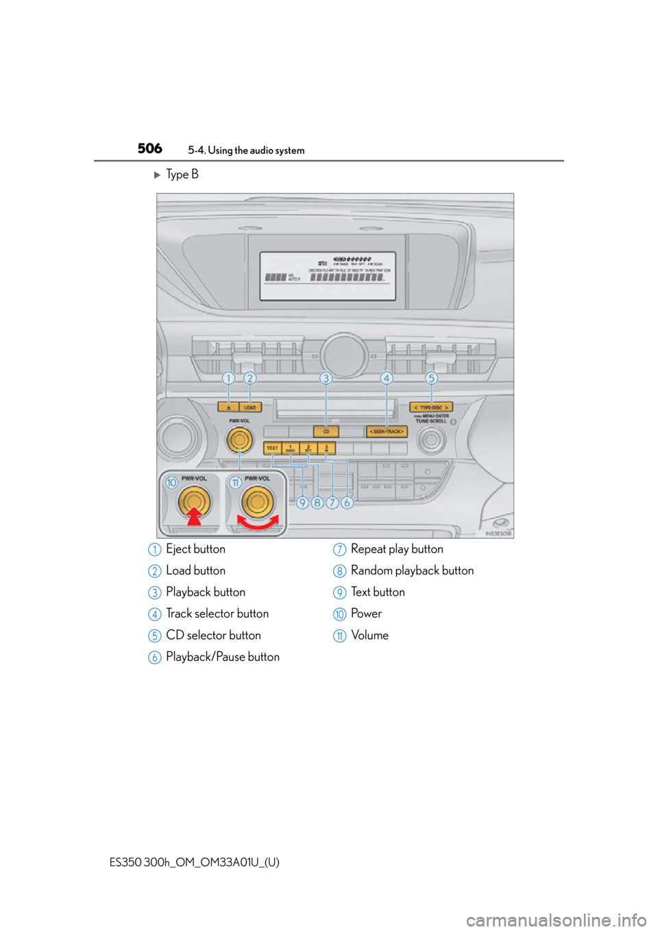 Lexus ES300h 2013  Maintenance and care / Owners Manual (OM33A01U) 506
ES350 300h_OM_OM33A01U_(U)
5-4. Using the audio system
Ty p e  B
Eject button
Load button
Playback button
Track selector button
CD selector button
Playback/Pause buttonRepeat play button
Random