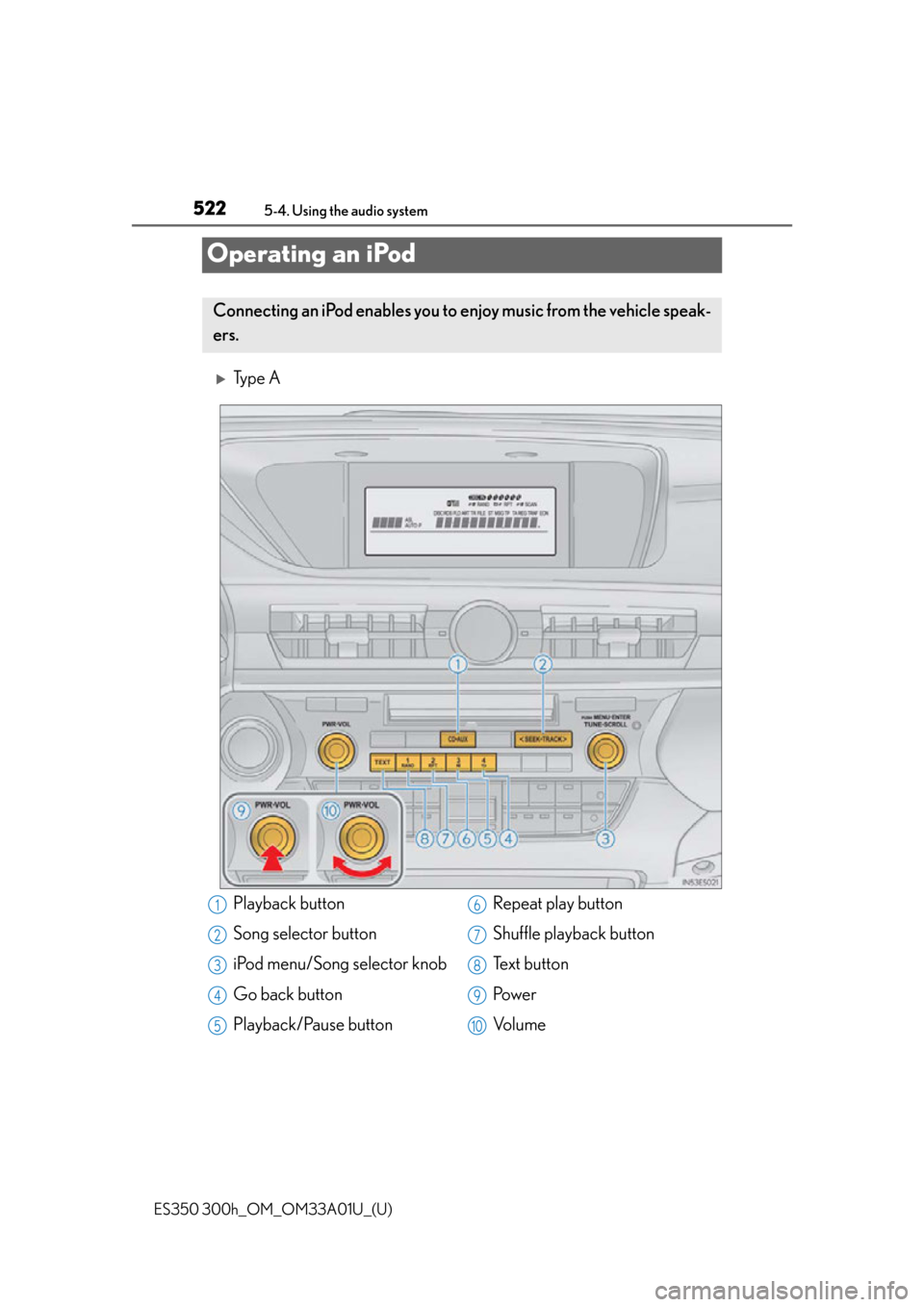 Lexus ES300h 2013  Maintenance and care / Owners Manual (OM33A01U) 522
ES350 300h_OM_OM33A01U_(U)
5-4. Using the audio system
Operating an iPod
Ty p e  A
Connecting an iPod enables you to enjoy music from the vehicle speak-
ers.
Playback button
Song selector butto