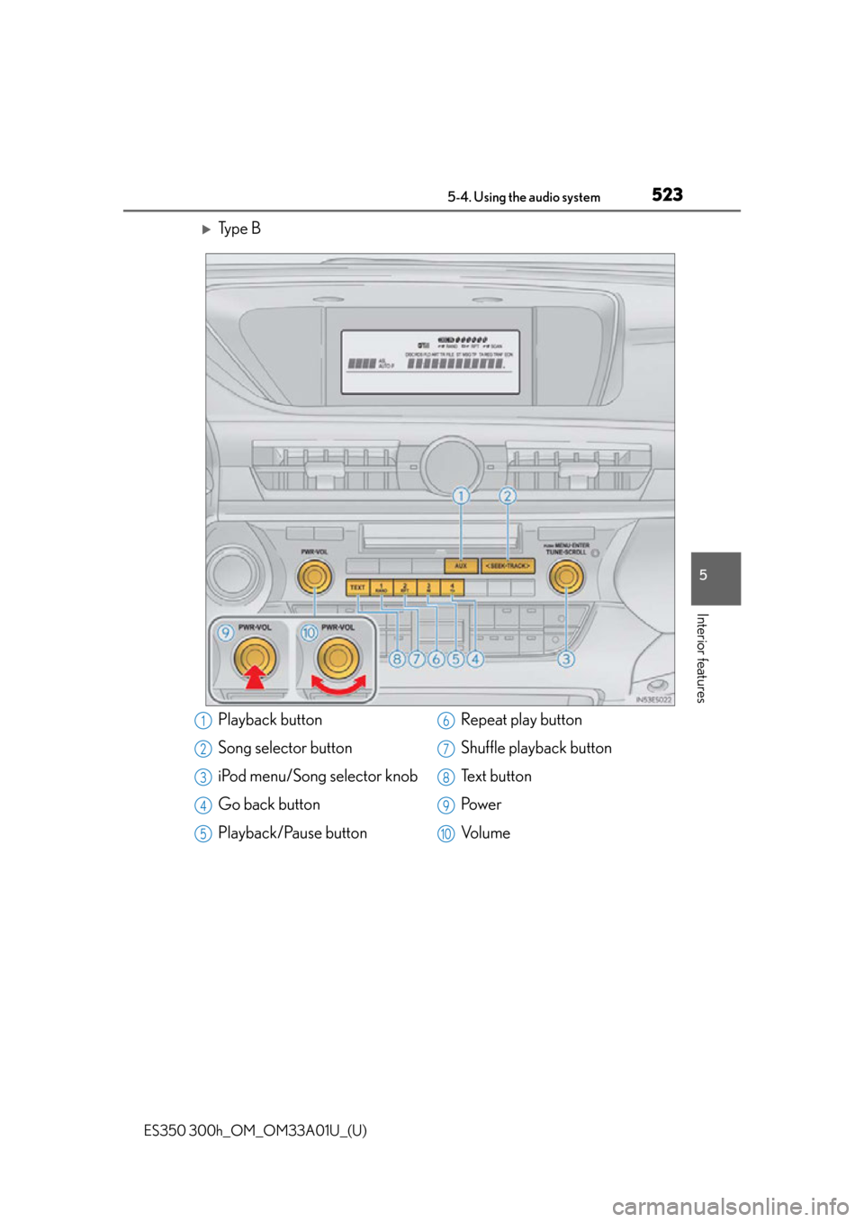 Lexus ES300h 2013  Maintenance and care / Owners Manual (OM33A01U) ES350 300h_OM_OM33A01U_(U)
5235-4. Using the audio system
5
Interior features
Ty p e  B
Playback button
Song selector button
iPod menu/Song selector knob
Go back button
Playback/Pause buttonRepeat 