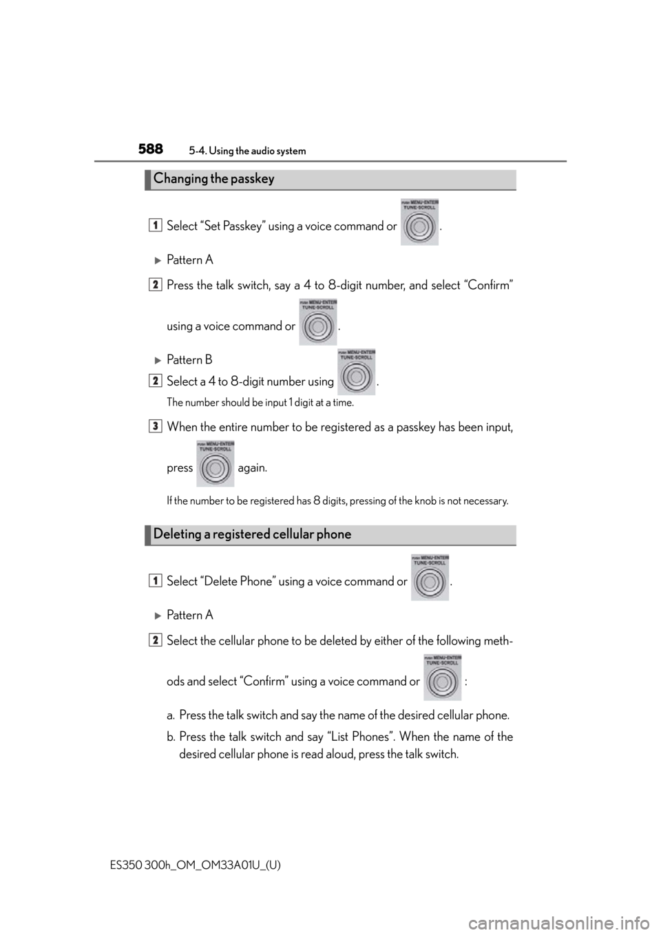 Lexus ES300h 2013 Maintenance and care / Owners Manual (OM33A01U) 588
ES350 300h_OM_OM33A01U_(U)
5-4. Using the audio system
Select “Set Passkey” using a voice command or .
Pattern A
Press the talk switch, say a 4 to 8-digit number, and select “Confirm”
Lexus ES300h 2013 Maintenance and care / Owners Manual (OM33A01U) 588
ES350 300h_OM_OM33A01U_(U)
5-4. Using the audio system
Select “Set Passkey” using a voice command or .
Pattern A
Press the talk switch, say a 4 to 8-digit number, and select “Confirm”