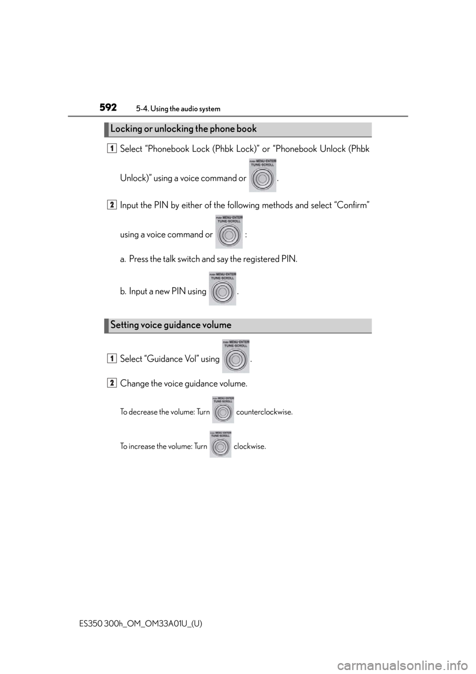 Lexus ES300h 2013  Maintenance and care / Owners Manual (OM33A01U) 592
ES350 300h_OM_OM33A01U_(U)
5-4. Using the audio system
Select “Phonebook Lock (Phbk Lock)” or “Phonebook Unlock (Phbk
Unlock)” using a voice command or  .
Input the PIN by either of the fo