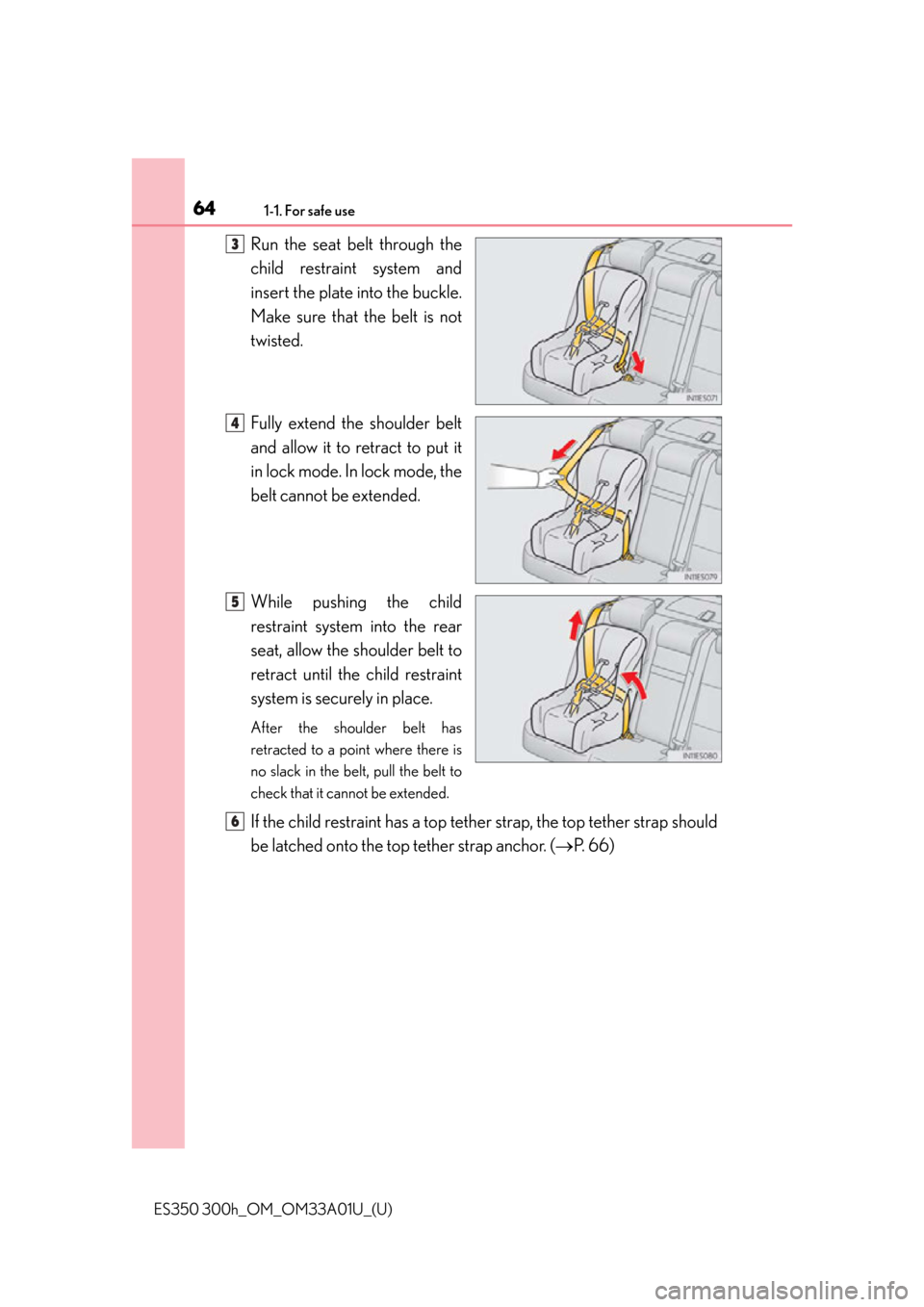 Lexus ES300h 2013 Maintenance and care / (OM33A01U) Repair Manual 641-1. For safe use
ES350 300h_OM_OM33A01U_(U)
Run the seat belt through the
child restraint system and
insert the plate into the buckle.
Make sure that the belt is not
twisted.
Fully extend the shoul Lexus ES300h 2013 Maintenance and care / (OM33A01U) Repair Manual 641-1. For safe use
ES350 300h_OM_OM33A01U_(U)
Run the seat belt through the
child restraint system and
insert the plate into the buckle.
Make sure that the belt is not
twisted.
Fully extend the shoul