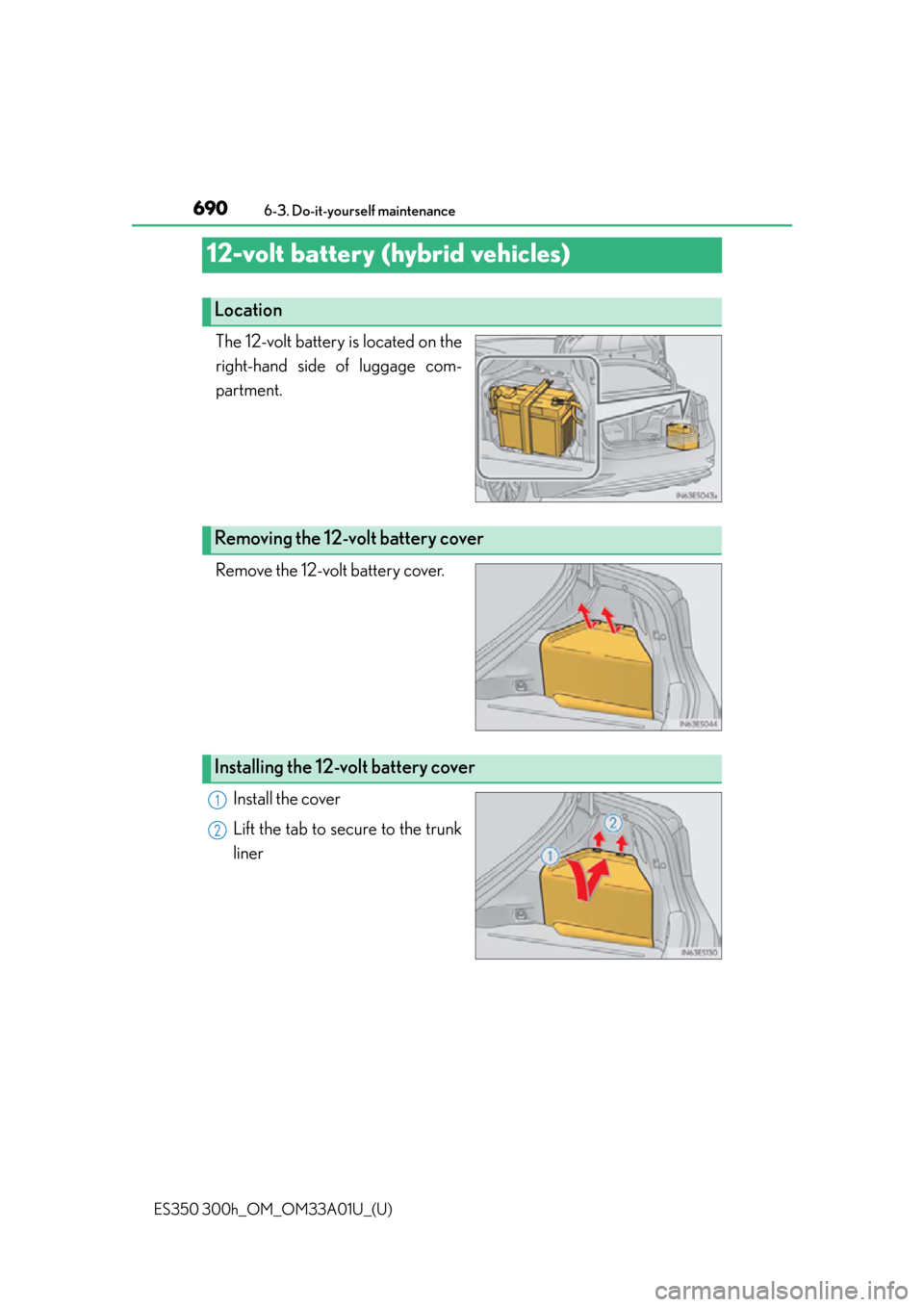 Lexus ES300h 2013 Maintenance and care / Owners Manual (OM33A01U) 690
ES350 300h_OM_OM33A01U_(U)
6-3. Do-it-yourself maintenance
12-volt battery (hybrid vehicles)
The 12-volt battery is located on the
right-hand side of luggage com-
partment.
Remove the 12-volt batt Lexus ES300h 2013 Maintenance and care / Owners Manual (OM33A01U) 690
ES350 300h_OM_OM33A01U_(U)
6-3. Do-it-yourself maintenance
12-volt battery (hybrid vehicles)
The 12-volt battery is located on the
right-hand side of luggage com-
partment.
Remove the 12-volt batt