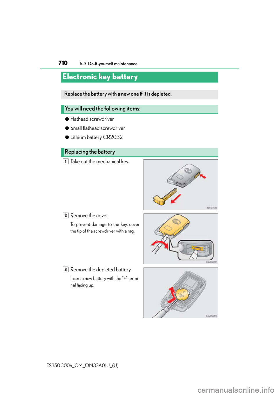 Lexus ES300h 2013 Maintenance and care / Owners Manual (OM33A01U) 710
ES350 300h_OM_OM33A01U_(U)
6-3. Do-it-yourself maintenance
Electronic key battery
●Flathead screwdriver
●Small flathead screwdriver
●Lithium battery CR2032
Take out the mechanical key.
Remov Lexus ES300h 2013 Maintenance and care / Owners Manual (OM33A01U) 710
ES350 300h_OM_OM33A01U_(U)
6-3. Do-it-yourself maintenance
Electronic key battery
●Flathead screwdriver
●Small flathead screwdriver
●Lithium battery CR2032
Take out the mechanical key.
Remov