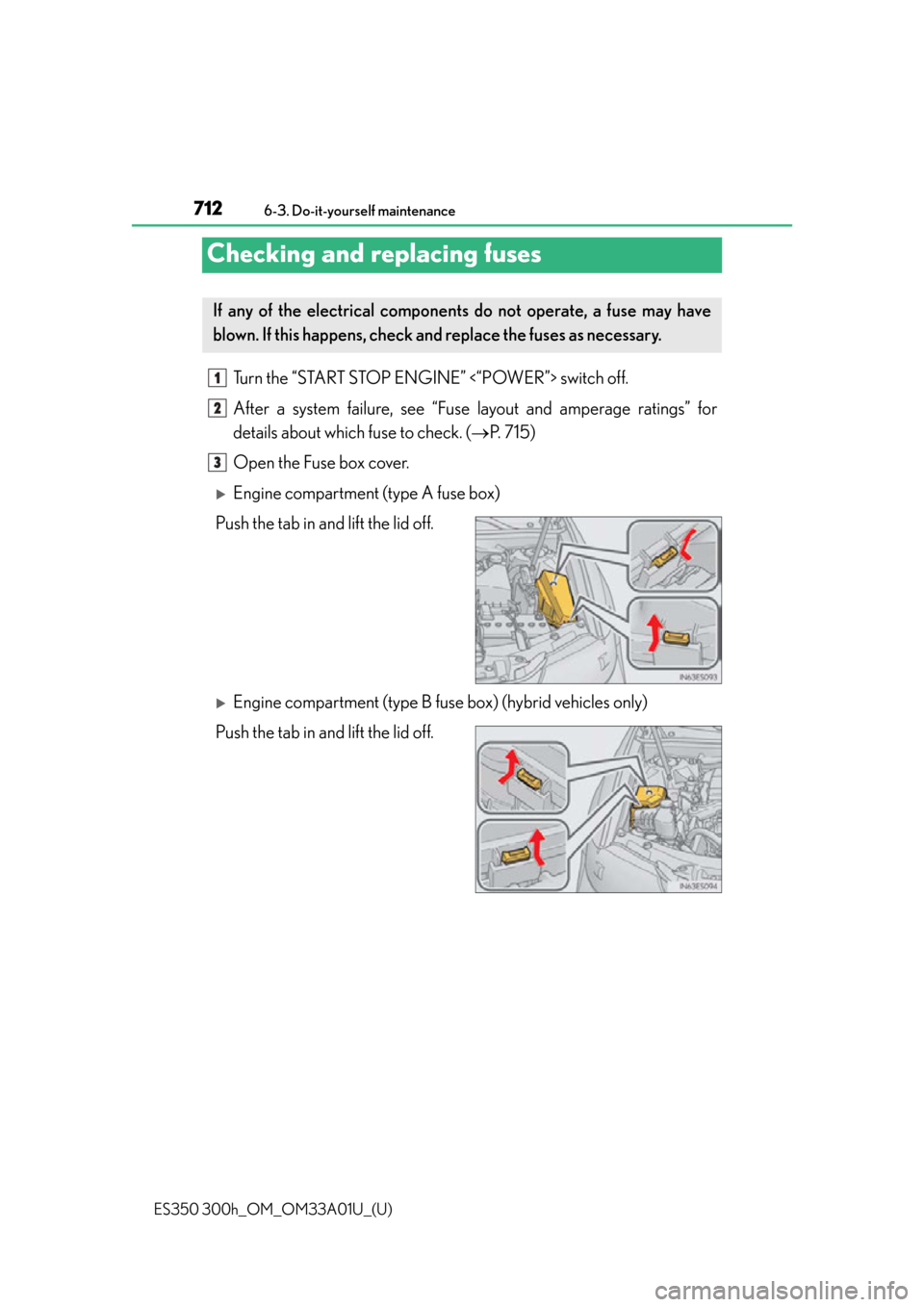 Lexus ES300h 2013  Maintenance and care / Owners Manual (OM33A01U) 712
ES350 300h_OM_OM33A01U_(U)
6-3. Do-it-yourself maintenance
Checking and replacing fuses
Turn the “START STOP ENGINE” <“POWER”> switch off.
After a system failure, see “Fuse layout and am