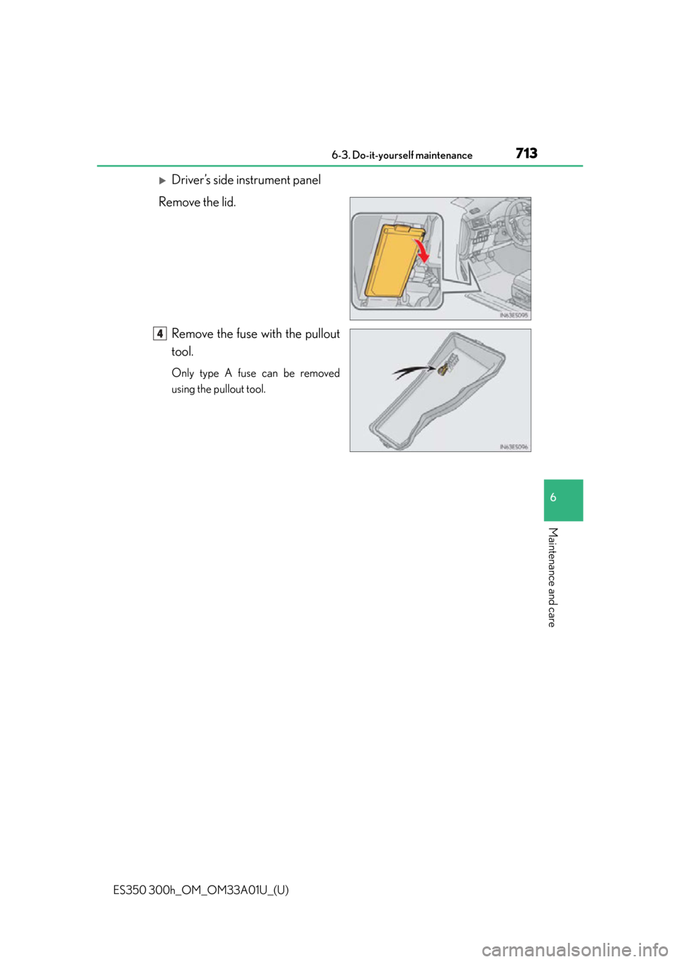 Lexus ES300h 2013  Maintenance and care / Owners Manual (OM33A01U) ES350 300h_OM_OM33A01U_(U)
7136-3. Do-it-yourself maintenance
6
Maintenance and care
Driver’s side instrument panel
Remove the lid.
Remove the fuse with the pullout
tool.
Only type A fuse can be 