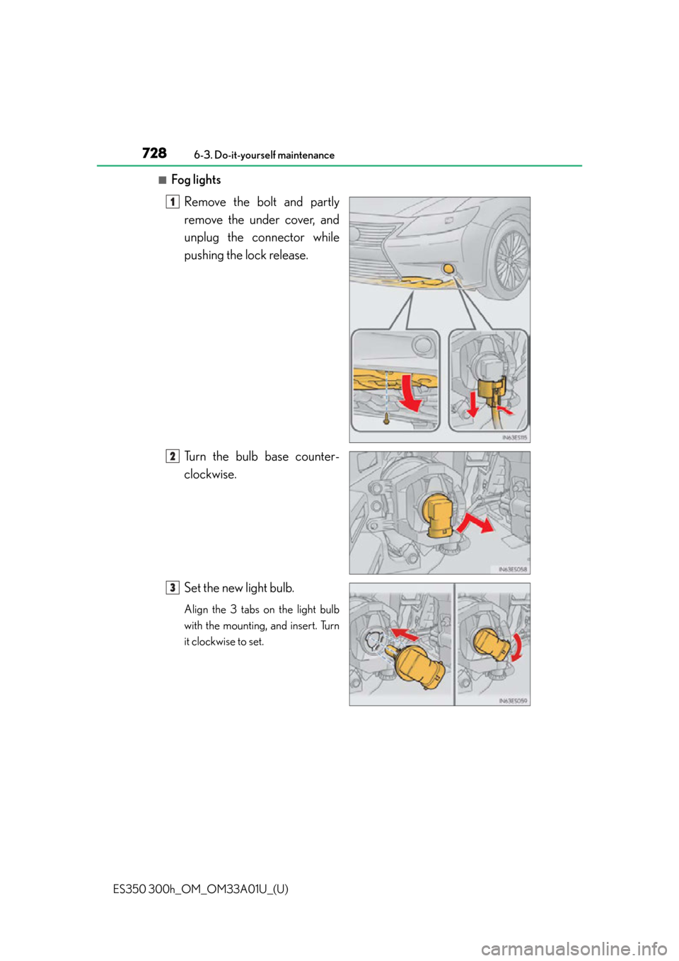 Lexus ES300h 2013  Maintenance and care / Owners Manual (OM33A01U) 728
ES350 300h_OM_OM33A01U_(U)
6-3. Do-it-yourself maintenance
■Fog lightsRemove the bolt and partly
remove the under cover, and
unplug the connector while
pushing the lock release.
Turn the bulb ba