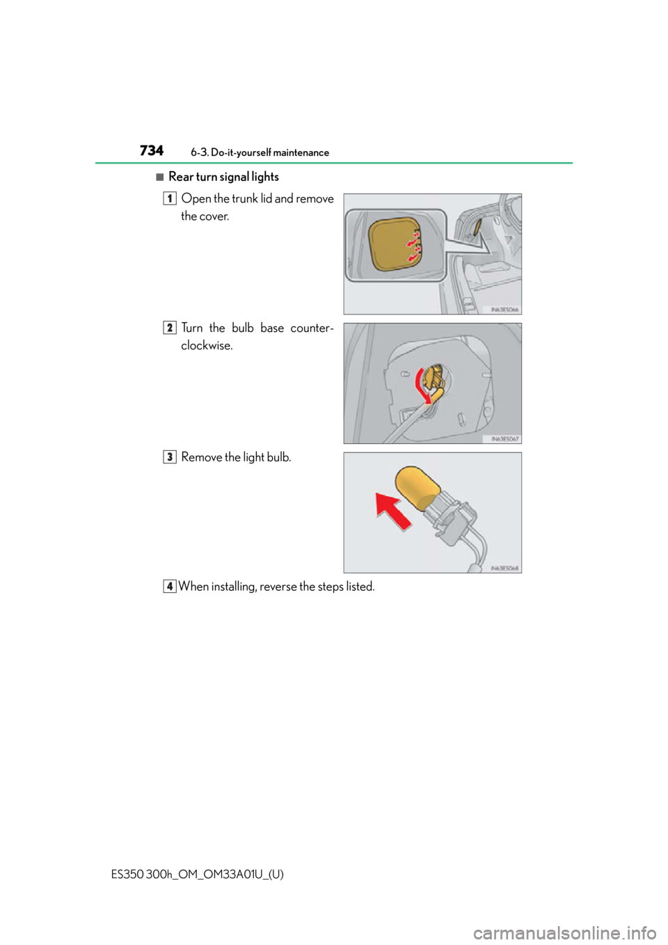 Lexus ES300h 2013  Maintenance and care / Owners Manual (OM33A01U) 734
ES350 300h_OM_OM33A01U_(U)
6-3. Do-it-yourself maintenance
■Rear turn signal lightsOpen the trunk lid and remove
the cover.
Turn the bulb base counter-
clockwise.
Remove the light bulb.
When ins