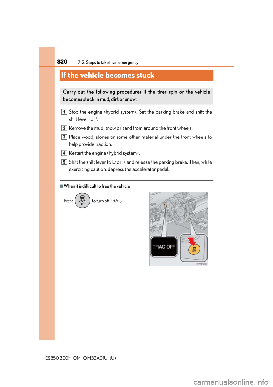 Lexus ES300h 2013 Maintenance and care / Owners Manual (OM33A01U) 820
ES350 300h_OM_OM33A01U_(U)
7-2. Steps to take in an emergency
If the vehicle becomes stuck
Stop the engine <hybrid system>. Set the parking brake and shift the
shift lever to P.
Remove the mud, sn Lexus ES300h 2013 Maintenance and care / Owners Manual (OM33A01U) 820
ES350 300h_OM_OM33A01U_(U)
7-2. Steps to take in an emergency
If the vehicle becomes stuck
Stop the engine <hybrid system>. Set the parking brake and shift the
shift lever to P.
Remove the mud, sn