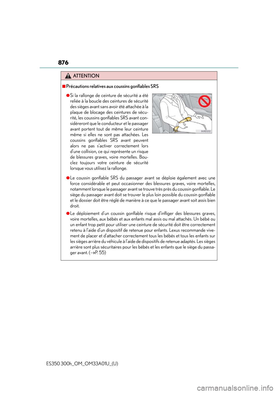 Lexus ES300h 2013 Maintenance and care / Owners Manual (OM33A01U) 876
ES350 300h_OM_OM33A01U_(U)
ATTENTION
■Précautions relatives aux coussins gonflables SRS
●Le coussin gonflable SRS du passager avant se déploie également avec une
force considérable et peut Lexus ES300h 2013 Maintenance and care / Owners Manual (OM33A01U) 876
ES350 300h_OM_OM33A01U_(U)
ATTENTION
■Précautions relatives aux coussins gonflables SRS
●Le coussin gonflable SRS du passager avant se déploie également avec une
force considérable et peut