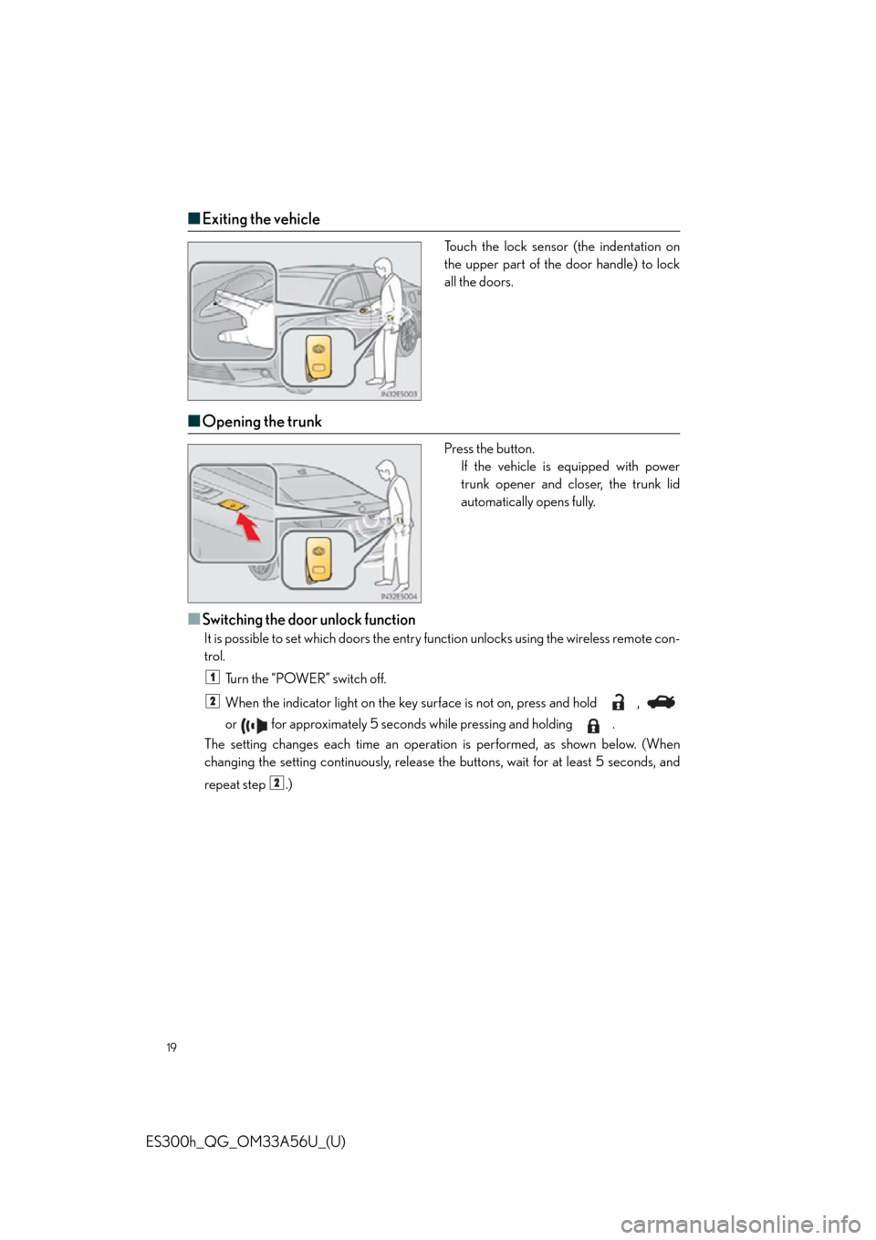Lexus ES300h 2013  Maintenance and care /  Quick Guide (OM33A56U) User Guide 19
ES300h_QG_OM33A56U_(U)
■Exiting the vehicle
Touch the lock sensor (the indentation on
the upper part of the door handle) to lock
all the doors.
■Opening the trunk
Press the button.
If the vehic