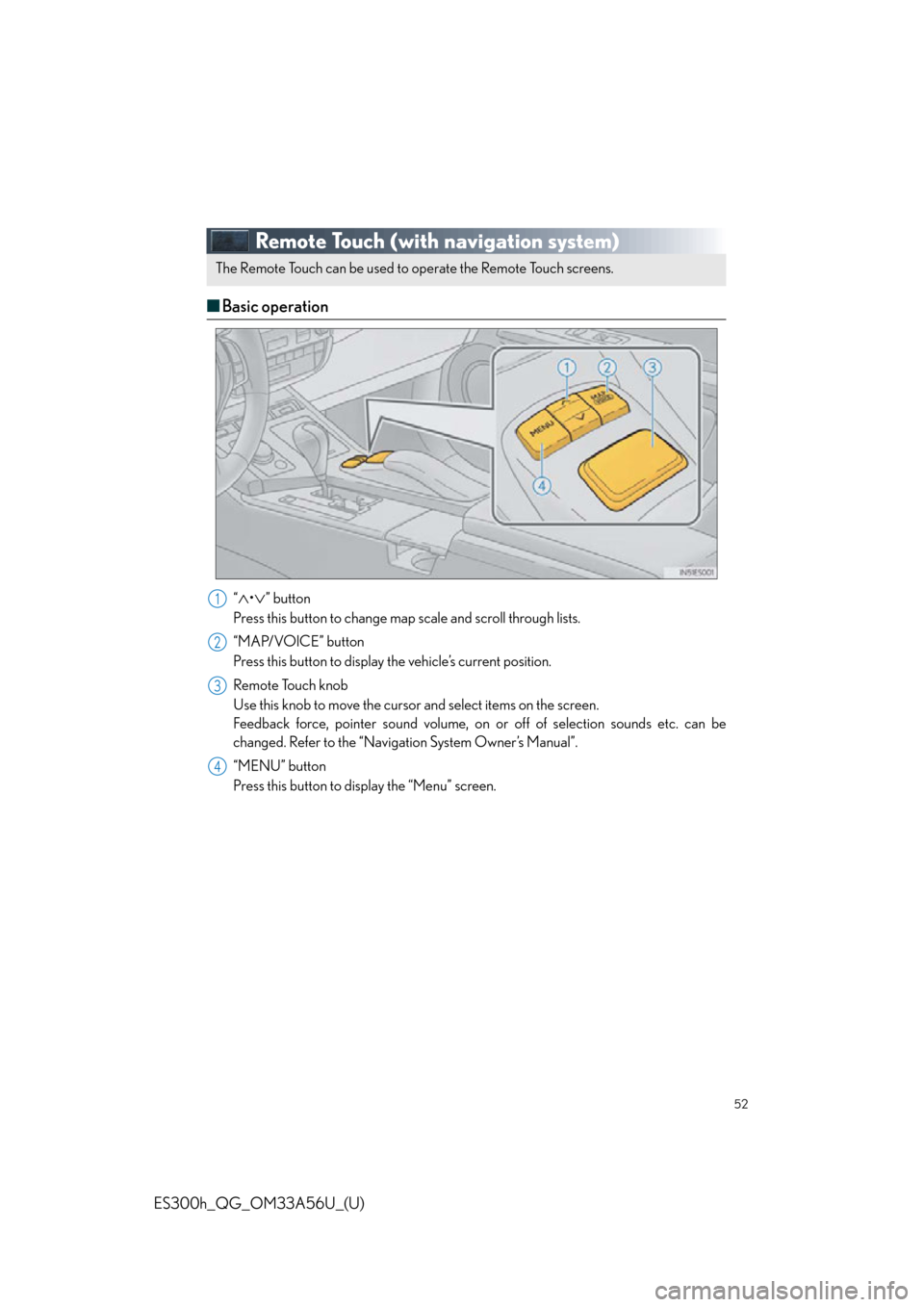 Lexus ES300h 2013  Maintenance and care /  Quick Guide (OM33A56U) Workshop Manual 52
ES300h_QG_OM33A56U_(U)
Remote Touch (with navigation system)
■Basic operation
“•” button
Press this button to change map scale and scroll through lists.
“MAP/VOICE” button
Press t